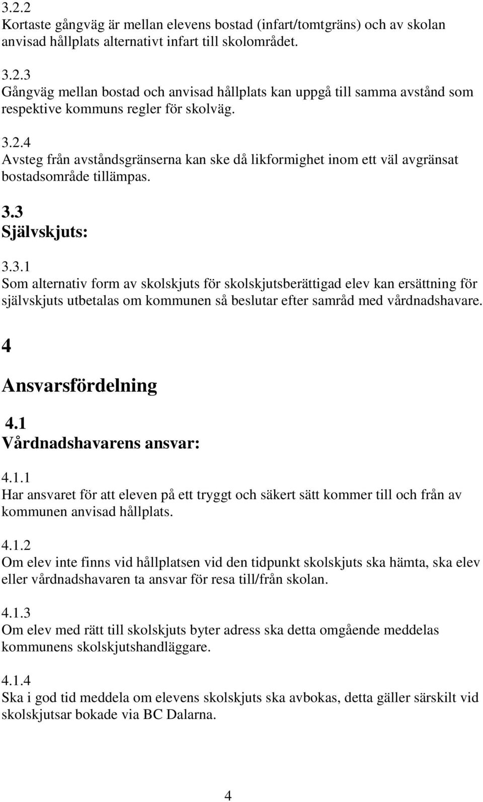 4 Ansvarsfördelning 4.1 Vårdnadshavarens ansvar: 4.1.1 Har ansvaret för att eleven på ett tryggt och säkert sätt kommer till och från av kommunen anvisad hållplats. 4.1.2 Om elev inte finns vid hållplatsen vid den tidpunkt skolskjuts ska hämta, ska elev eller vårdnadshavaren ta ansvar för resa till/från skolan.