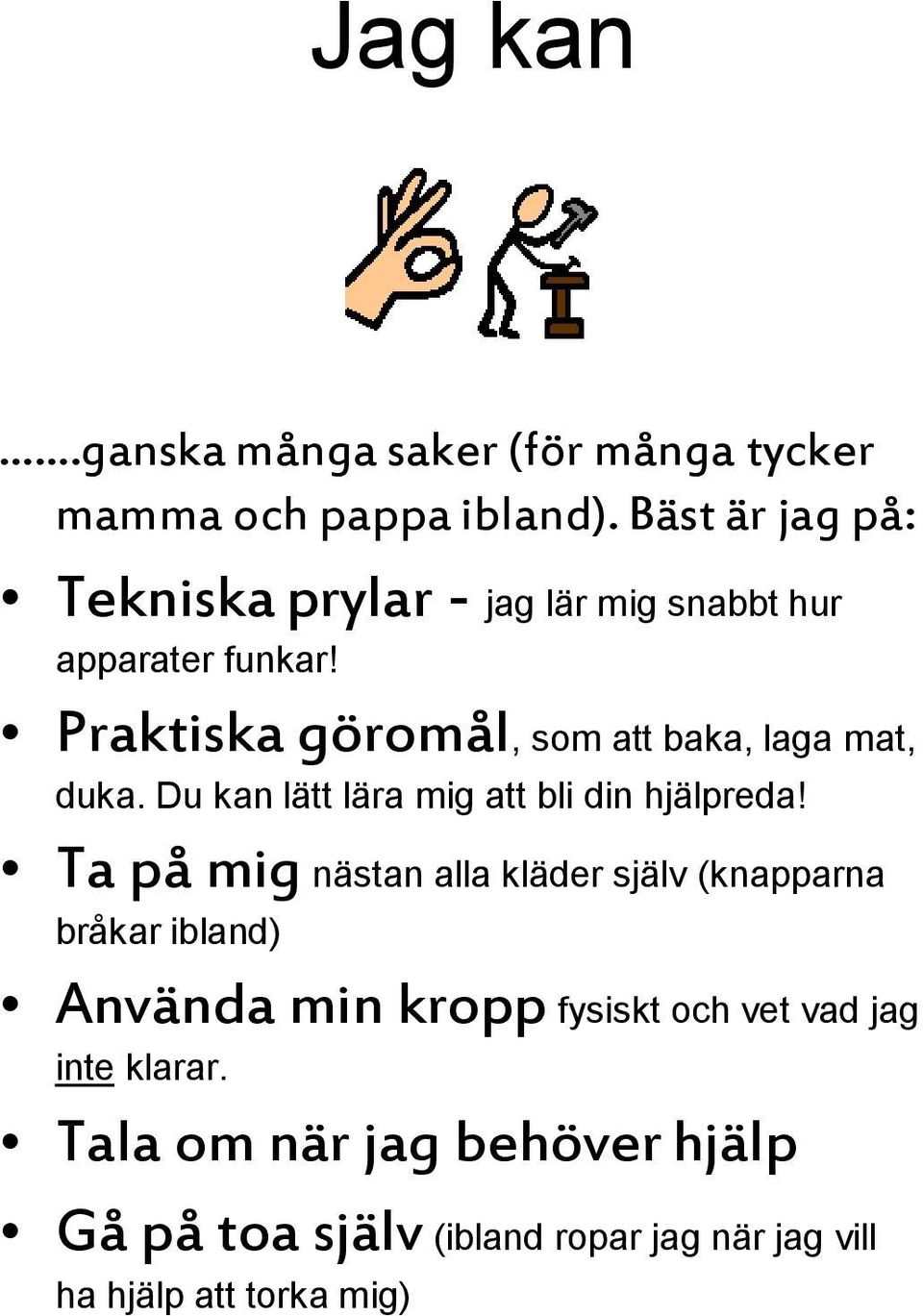 Praktiska göromål, som att baka, laga mat, duka. Du kan lätt lära mig att bli din hjälpreda!