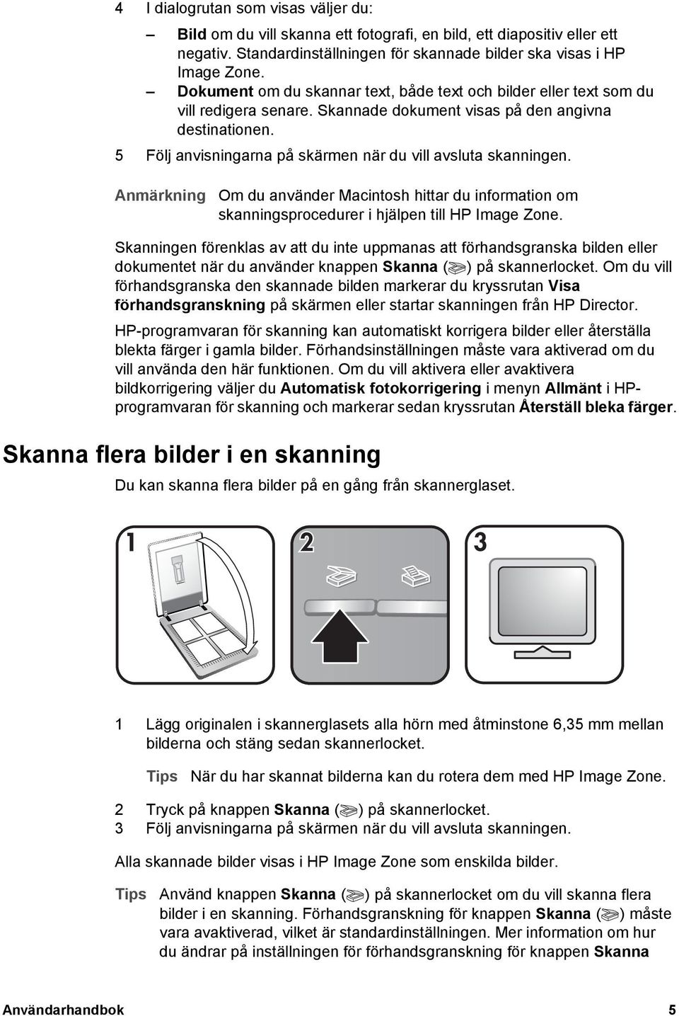 5 Följ anvisningarna på skärmen när du vill avsluta skanningen. Anmärkning Om du använder Macintosh hittar du information om skanningsprocedurer i hjälpen till HP Image Zone.
