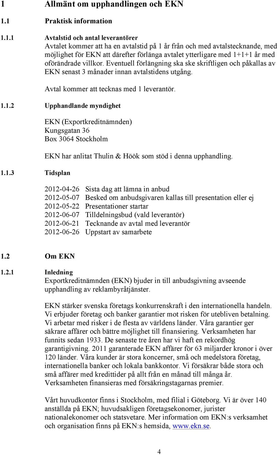 Avtal kommer att tecknas med 1 leverantör. 1.1.2 Upphandlande myndighet 1.1.3 Tidsplan EKN (Exportkreditnämnden) Kungsgatan 36 Box 3064 Stockholm EKN har anlitat Thulin & Höök som stöd i denna upphandling.