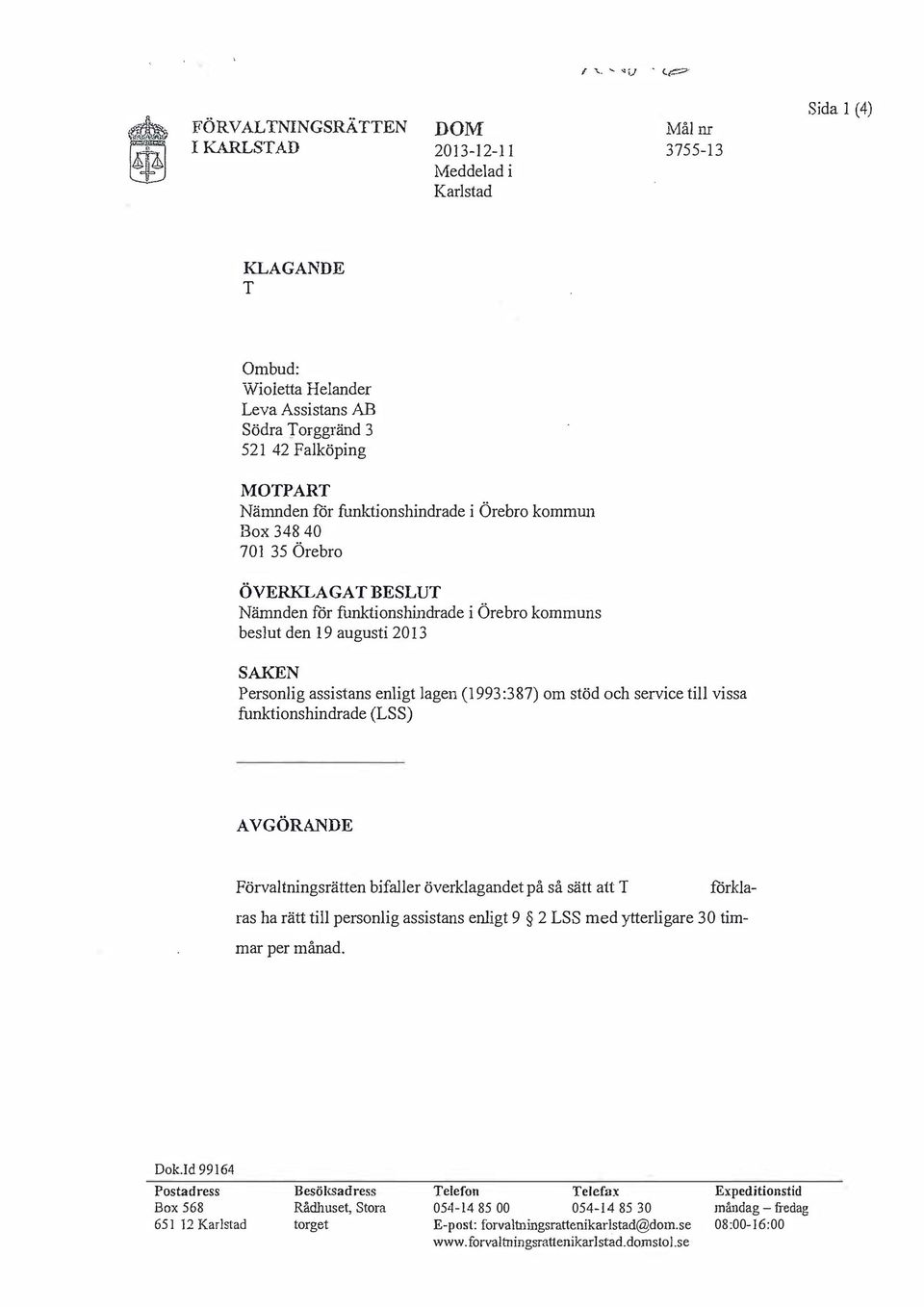 87) om stöd och service till vissa funktionshindrade (LSS) AVGÖRANDE Förvaltningsrätten bifaller överklagandet på så sätt att förklaras ha rätt till personlig assistans enligt 9 2 LSS med ytterligare