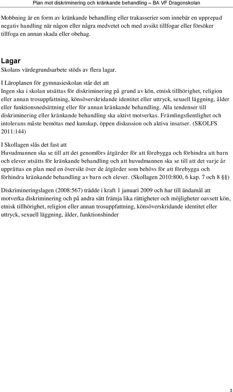 I Läroplanen för gymnasieskolan står det att Ingen ska i skolan utsättas för diskriminering på grund av kön, etnisk tillhörighet, religion eller annan trosuppfattning, könsöverskridande identitet