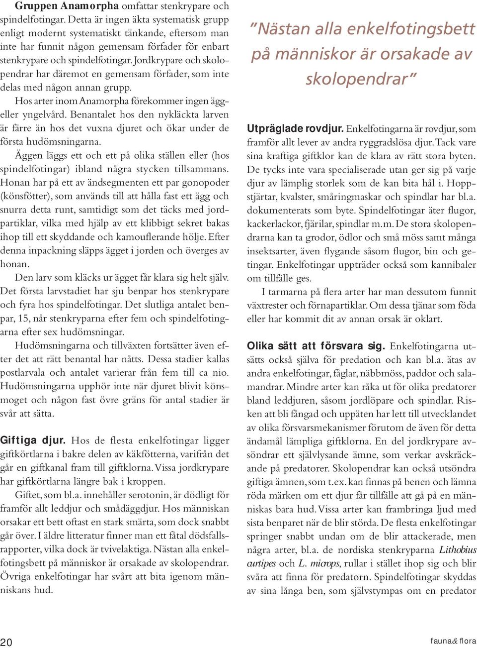 Jordkrypare och skolopendrar har däremot en gemensam förfader, som inte delas med någon annan grupp. Hos arter inom Anamorpha förekommer ingen äggeller yngelvård.