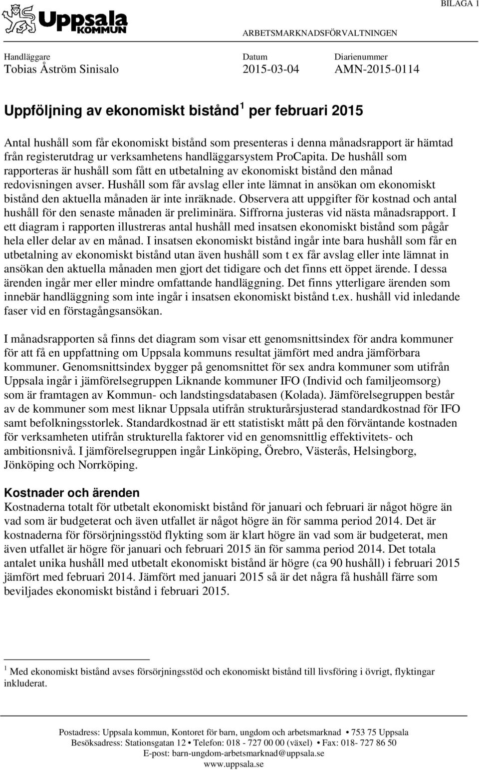De hushåll som rapporteras är hushåll som fått en utbetalning av ekonomiskt bistånd den månad redovisningen avser.