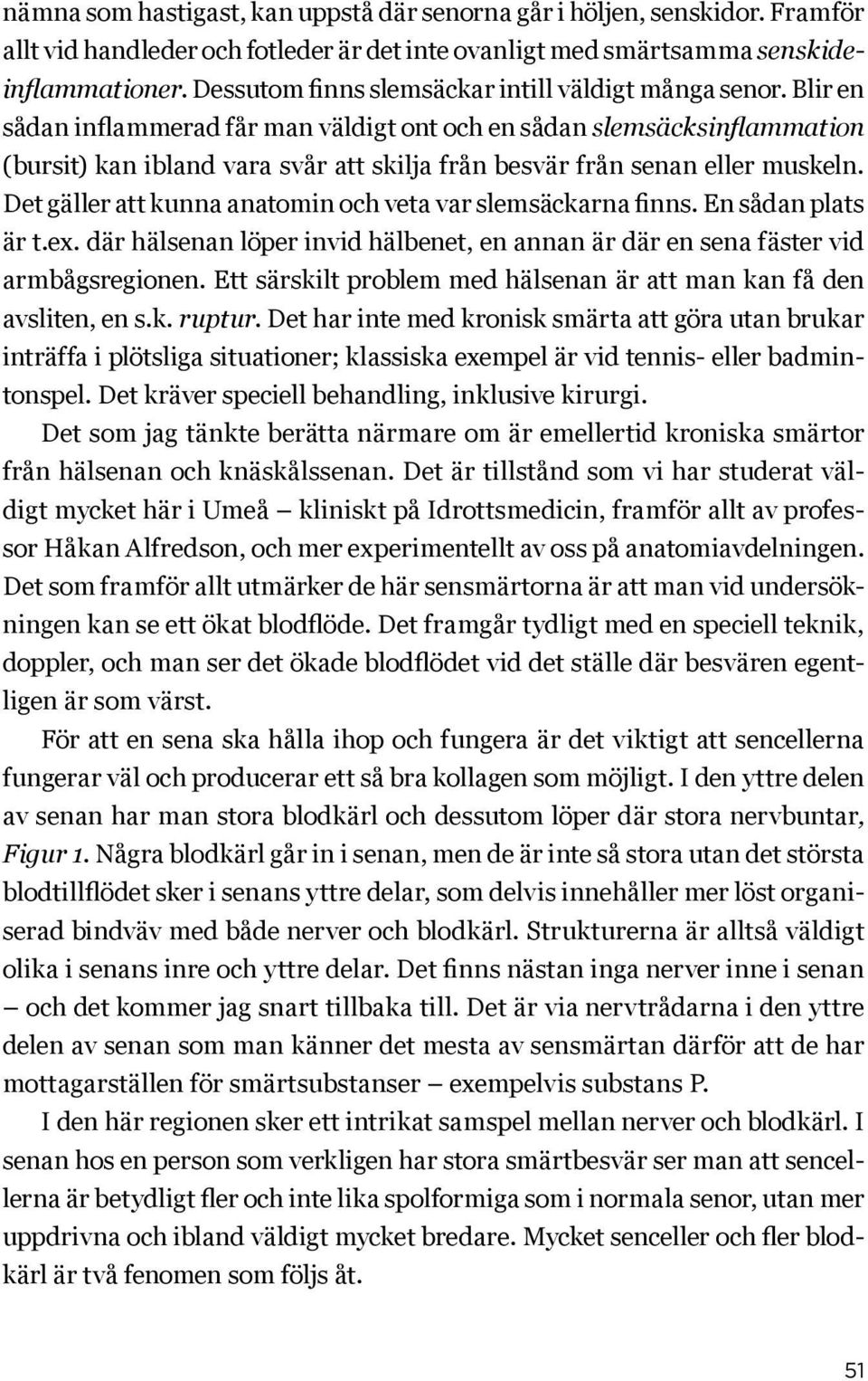 Blir en sådan inflammerad får man väldigt ont och en sådan slemsäcksinflammation (bursit) kan ibland vara svår att skilja från besvär från senan eller muskeln.