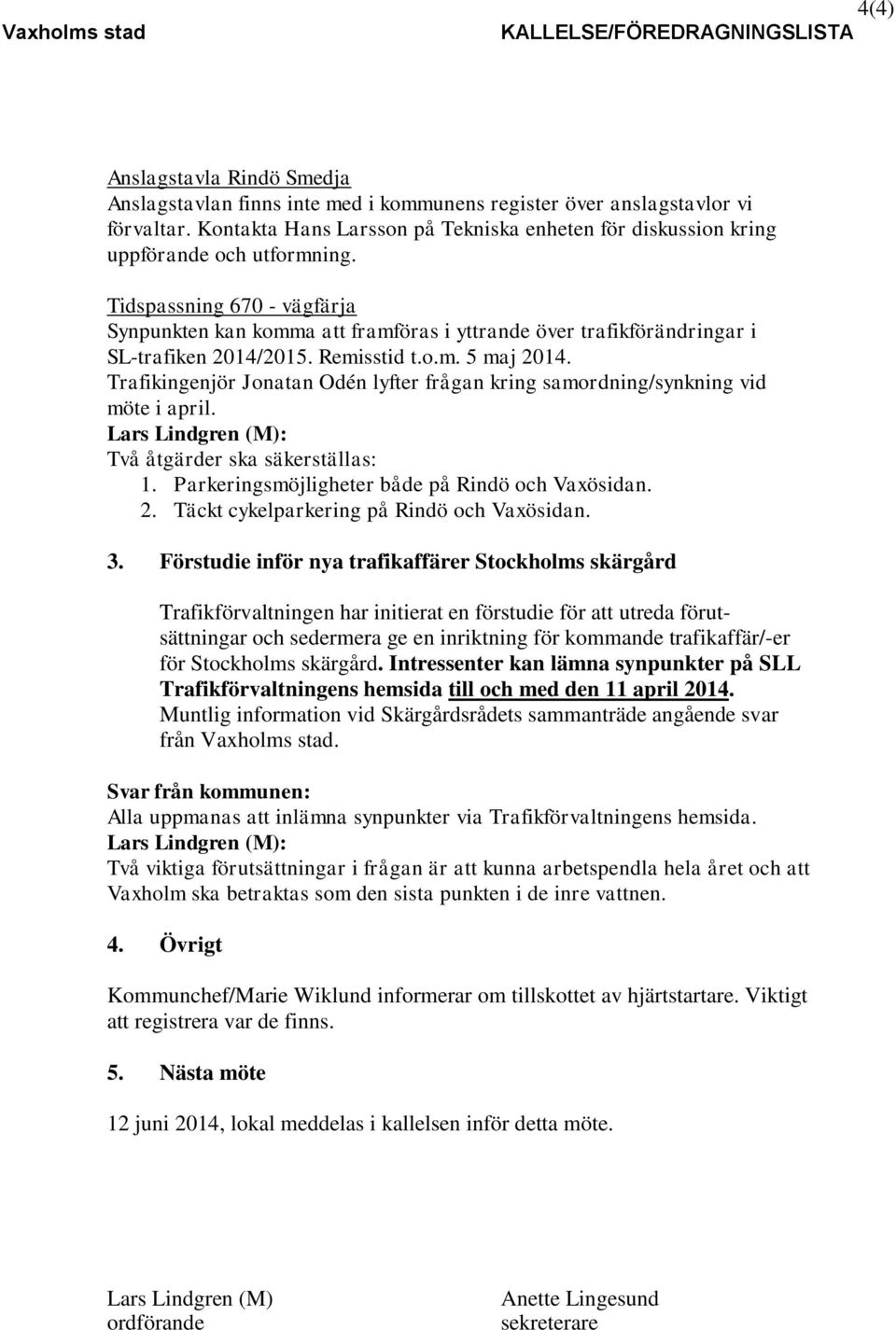 Tidspassning 670 - vägfärja Synpunkten kan komma att framföras i yttrande över trafikförändringar i SL-trafiken 2014/2015. Remisstid t.o.m. 5 maj 2014.