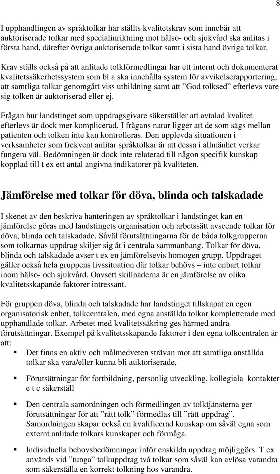 Krav ställs också på att anlitade tolkförmedlingar har ett internt och dokumenterat kvalitetssäkerhetssystem som bl a ska innehålla system för avvikelserapportering, att samtliga tolkar genomgått