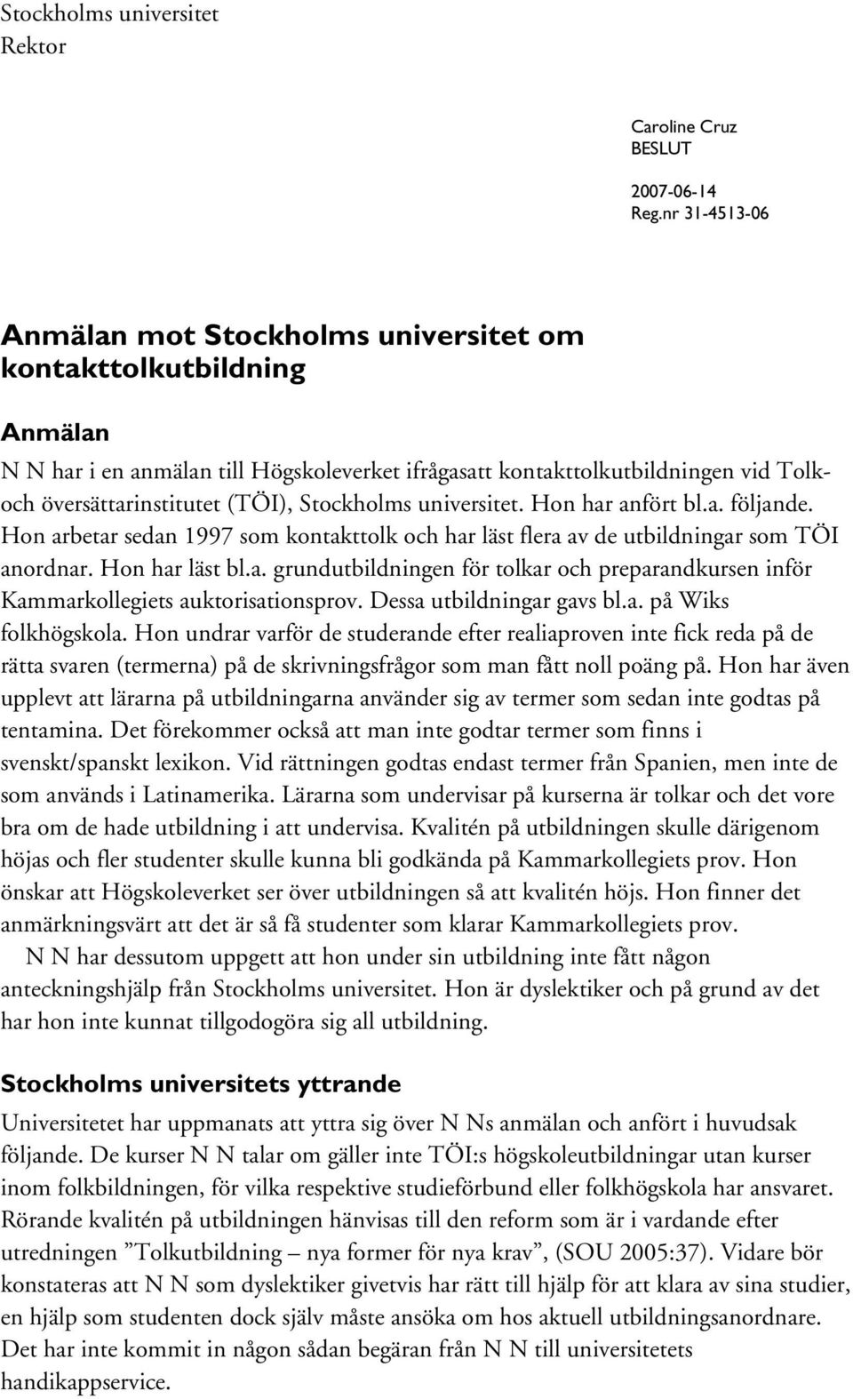 Stockholms universitet. Hon har anfört bl.a. följande. Hon arbetar sedan 1997 som kontakttolk och har läst flera av de utbildningar som TÖI anordnar. Hon har läst bl.a. grundutbildningen för tolkar och preparandkursen inför Kammarkollegiets auktorisationsprov.