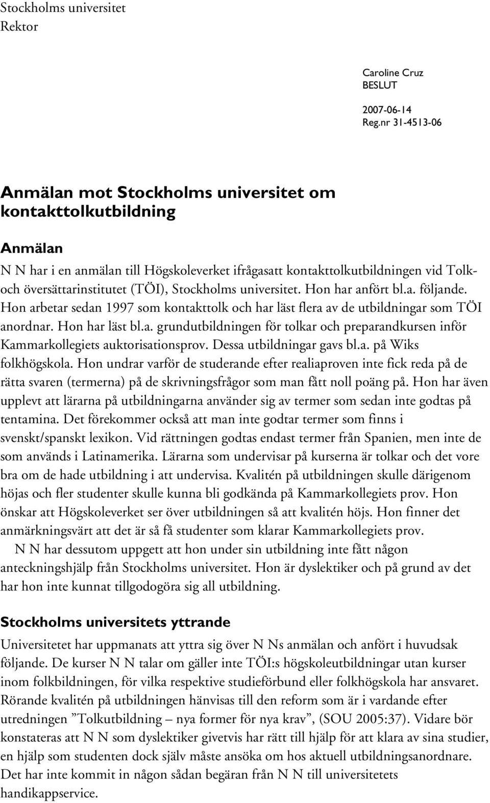 Stockholms universitet. Hon har anfört bl.a. följande. Hon arbetar sedan 1997 som kontakttolk och har läst flera av de utbildningar som TÖI anordnar. Hon har läst bl.a. grundutbildningen för tolkar och preparandkursen inför Kammarkollegiets auktorisationsprov.