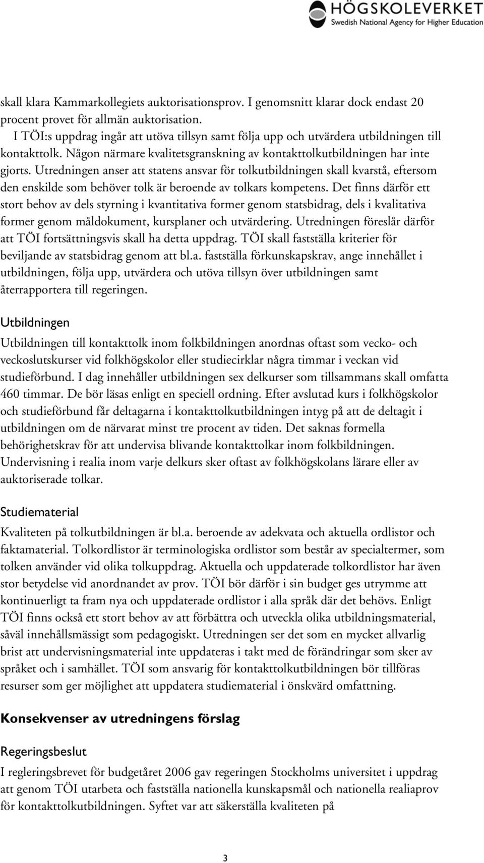 Utredningen anser att statens ansvar för tolkutbildningen skall kvarstå, eftersom den enskilde som behöver tolk är beroende av tolkars kompetens.