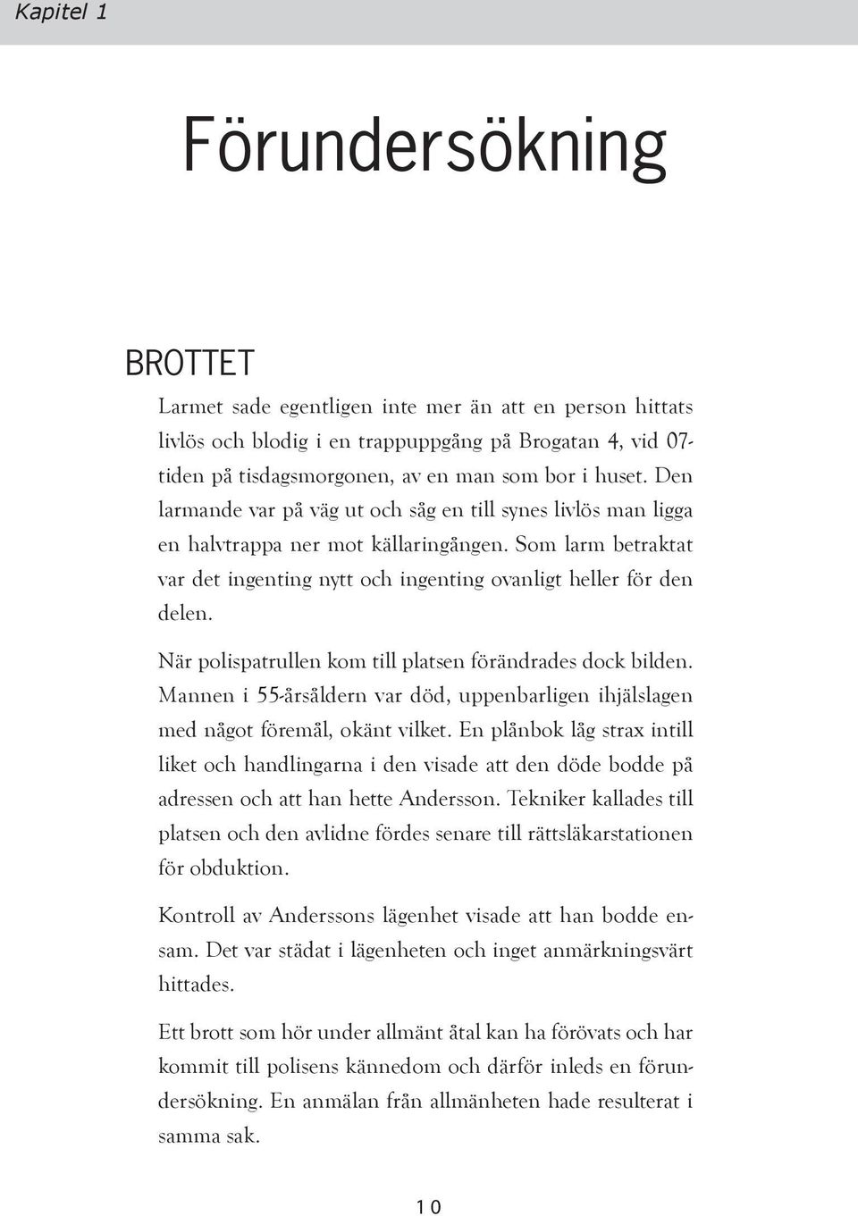 När polispatrullen kom till platsen förändrades dock bilden. Mannen i 55-årsåldern var död, uppenbarligen ihjälslagen med något föremål, okänt vilket.