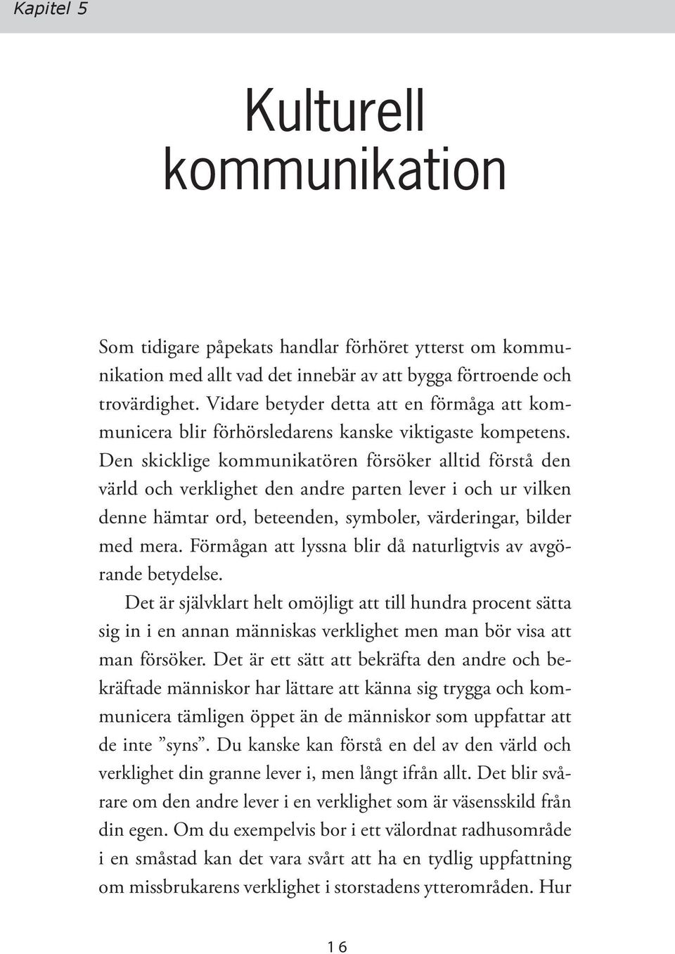 Den skicklige kommunikatören försöker alltid förstå den värld och verklighet den andre parten lever i och ur vilken denne hämtar ord, beteenden, symboler, värderingar, bilder med mera.
