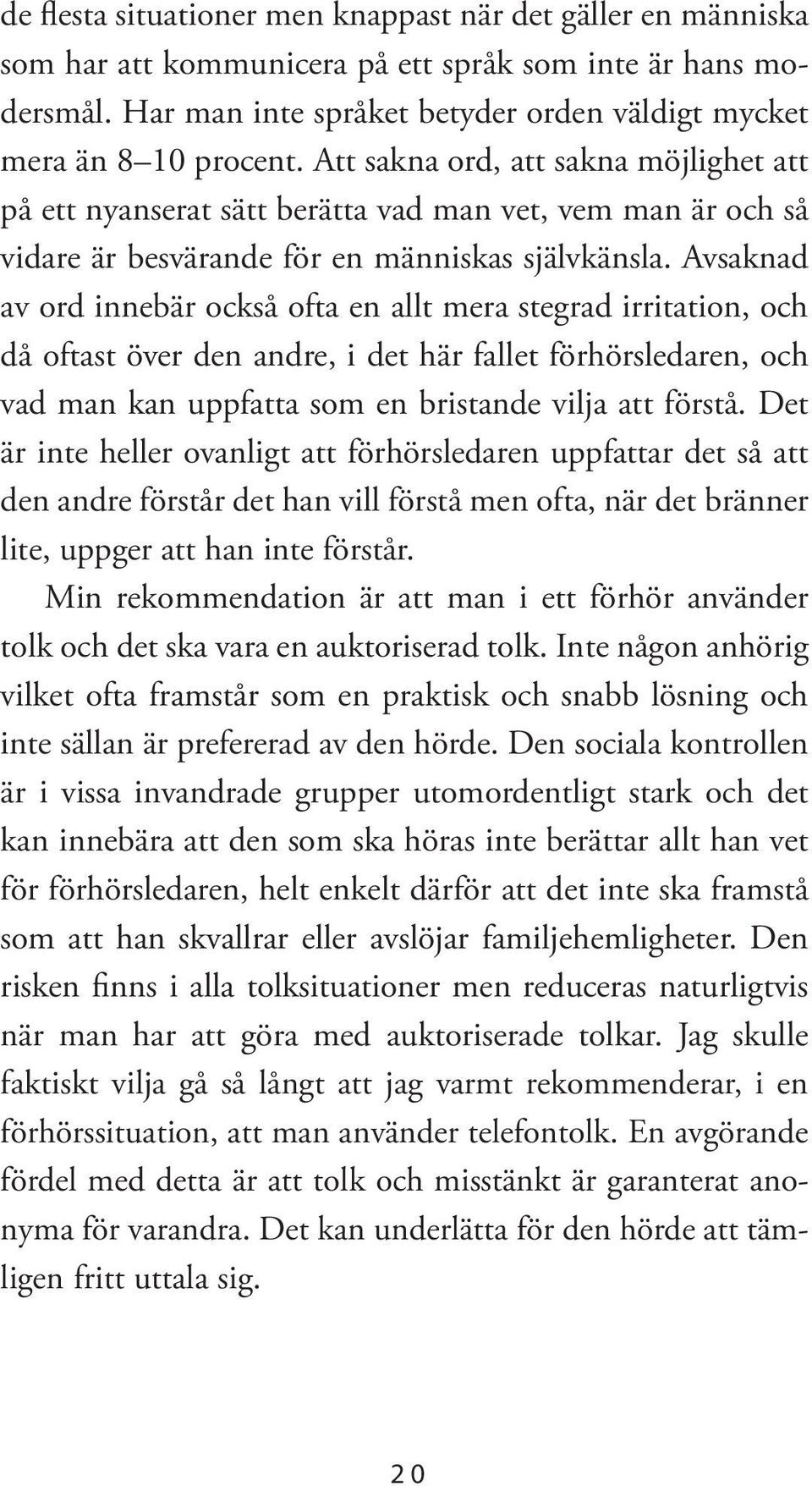 Avsaknad av ord innebär också ofta en allt mera stegrad irritation, och då oftast över den andre, i det här fallet förhörsledaren, och vad man kan uppfatta som en bristande vilja att förstå.