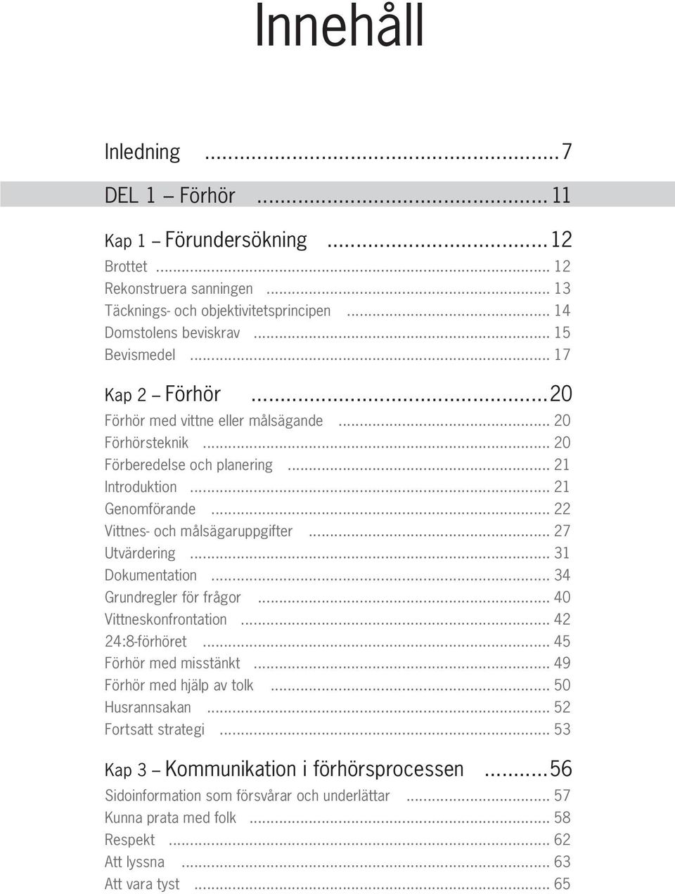 .. 27 Utvärdering... 31 Dokumentation... 34 Grundregler för frågor... 40 Vittneskonfrontation... 42 24:8-förhöret... 45 Förhör med misstänkt... 49 Förhör med hjälp av tolk... 50 Husrannsakan.