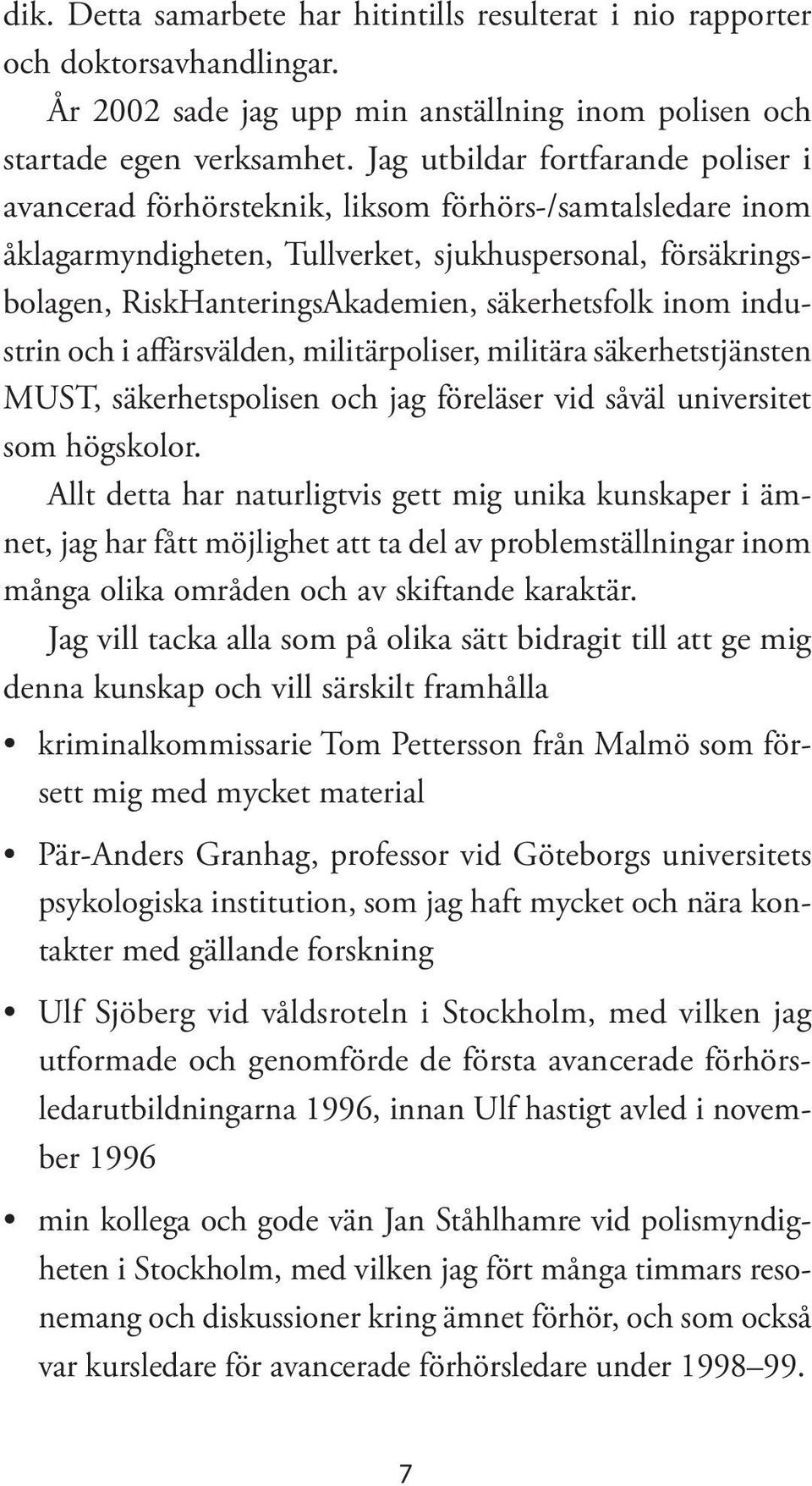 säkerhetsfolk inom industrin och i affärsvälden, militärpoliser, militära säkerhetstjänsten MUST, säkerhetspolisen och jag föreläser vid såväl universitet som högskolor.