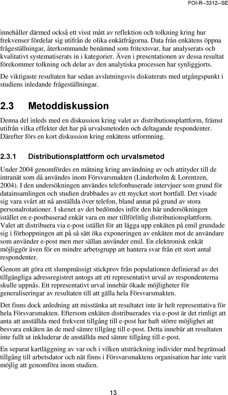 Även i presentationen av dessa resultat förekommer tolkning och delar av den analytiska processen har synliggjorts.