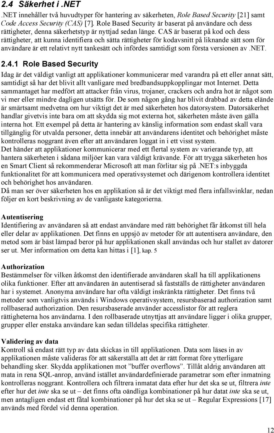 CAS är baserat på kod och dess rättigheter, att kunna identifiera och sätta rättigheter för kodavsnitt på liknande sätt som för användare är ett relativt nytt tankesätt och infördes samtidigt som