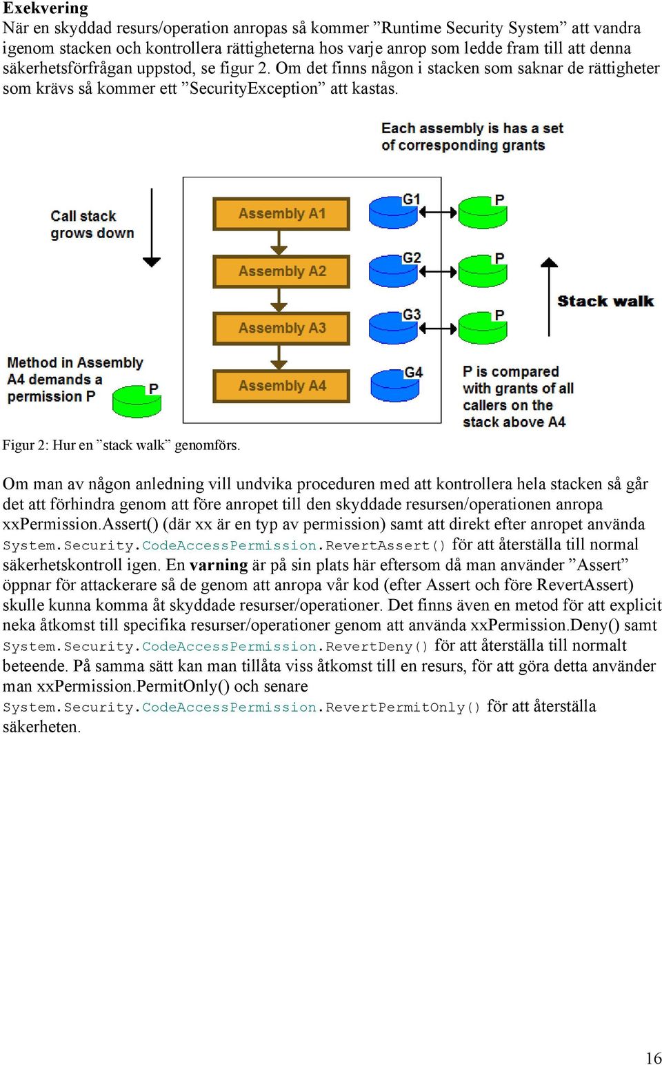 Om man av någon anledning vill undvika proceduren med att kontrollera hela stacken så går det att förhindra genom att före anropet till den skyddade resursen/operationen anropa xxpermission.