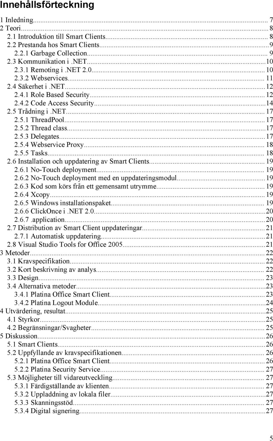 ..17 2.5.4 Webservice Proxy... 18 2.5.5 Tasks... 18 2.6 Installation och uppdatering av Smart Clients... 19 2.6.1 No-Touch deployment... 19 2.6.2 No-Touch deployment med en uppdateringsmodul...19 2.6.3 Kod som körs från ett gemensamt utrymme.