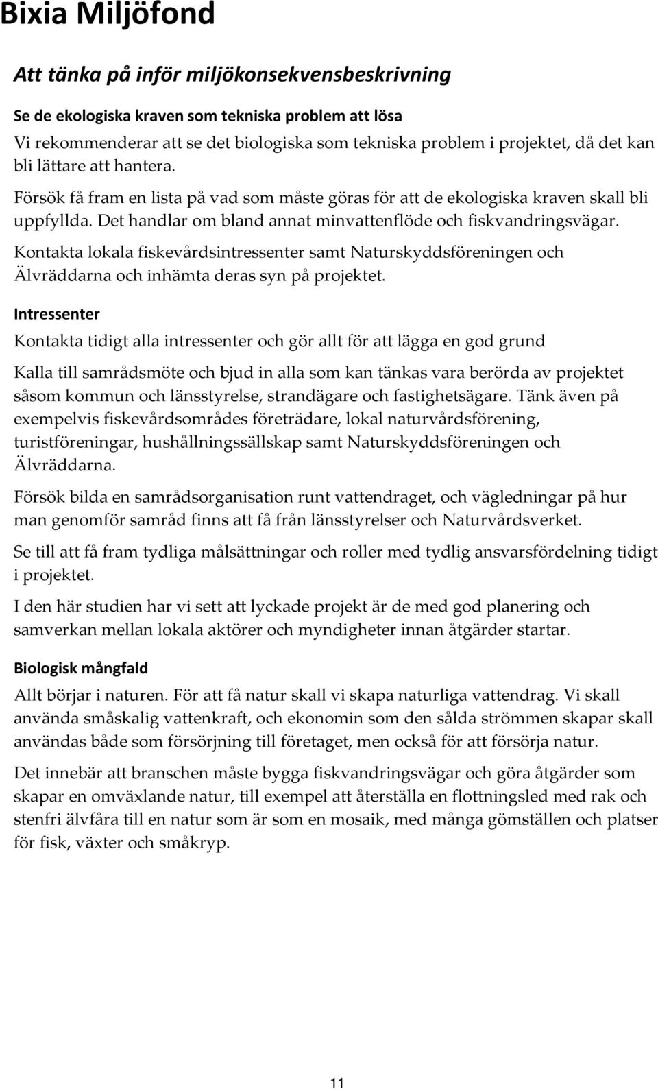 Kontakta lokala fiskevårdsintressenter samt Naturskyddsföreningen och Älvräddarna och inhämta deras syn på projektet.