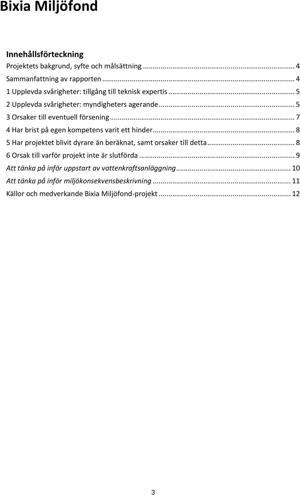 .. 7 4 Har brist på egen kompetens varit ett hinder... 8 5 Har projektet blivit dyrare än beräknat, samt orsaker till detta.
