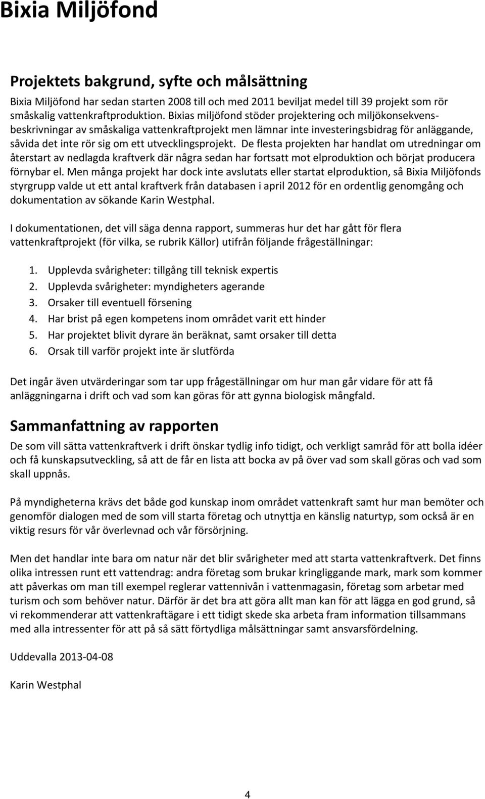 utvecklingsprojekt. De flesta projekten har handlat om utredningar om återstart av nedlagda kraftverk där några sedan har fortsatt mot elproduktion och börjat producera förnybar el.