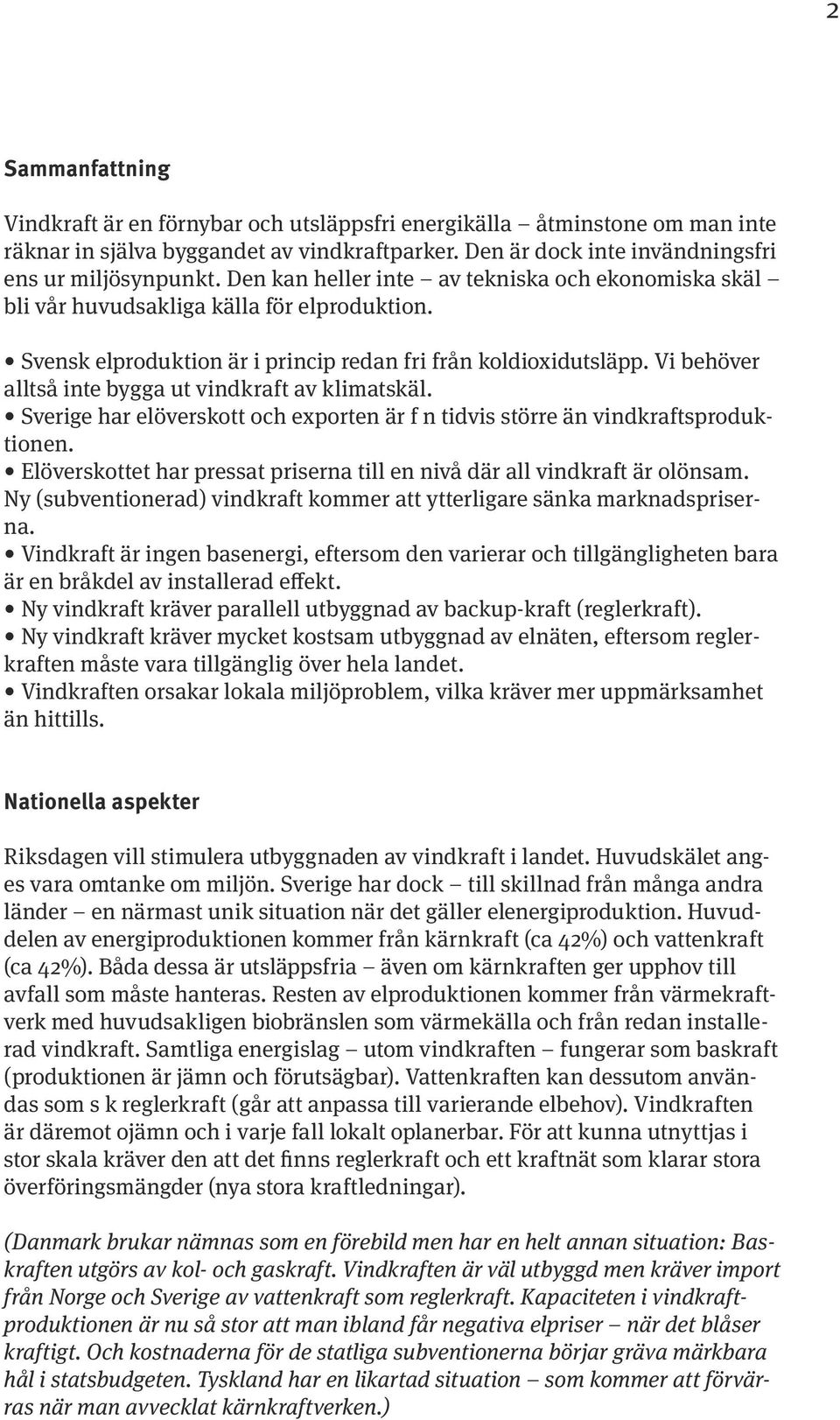 Vi behöver alltså inte bygga ut vindkraft av klimatskäl. Sverige har elöverskott och exporten är f n tidvis större än vindkraftsproduktionen.