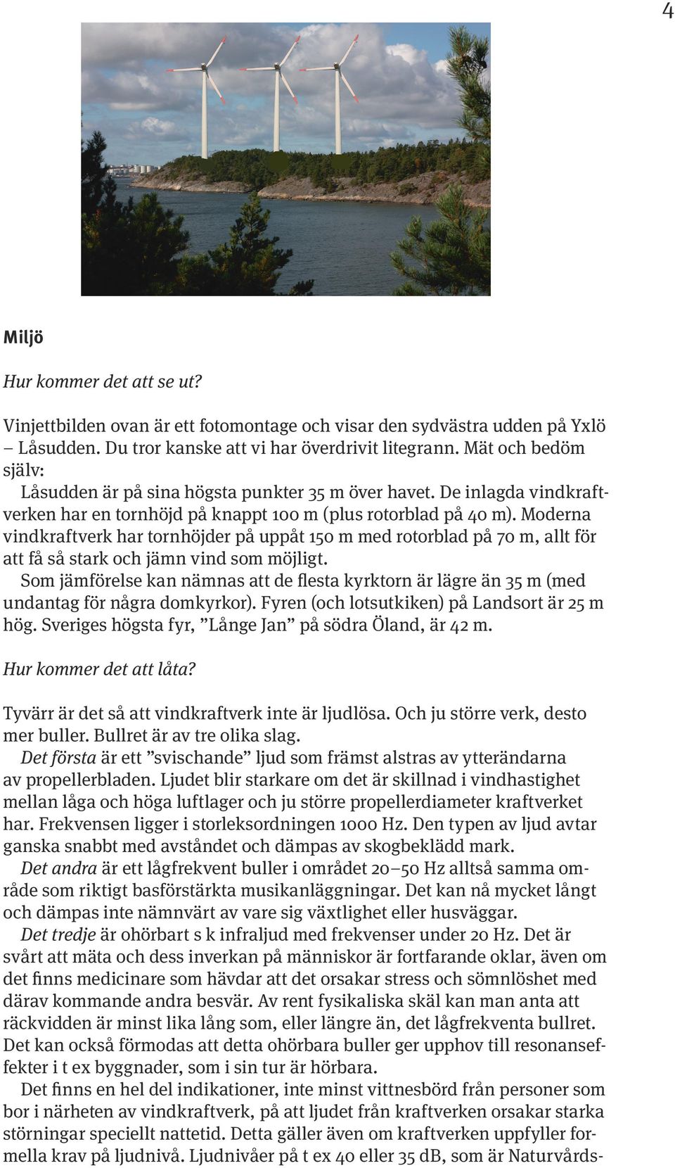 Moderna vindkraftverk har tornhöjder på uppåt 150 m med rotorblad på 70 m, allt för att få så stark och jämn vind som möjligt.