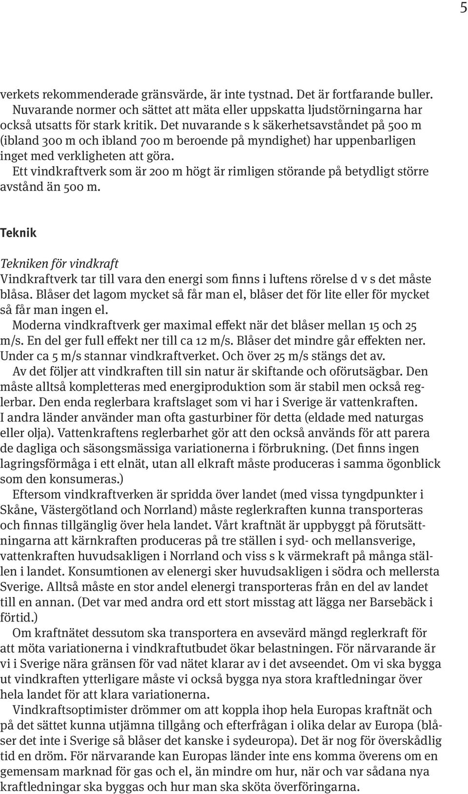 Ett vindkraftverk som är 200 m högt är rimligen störande på betydligt större avstånd än 500 m.
