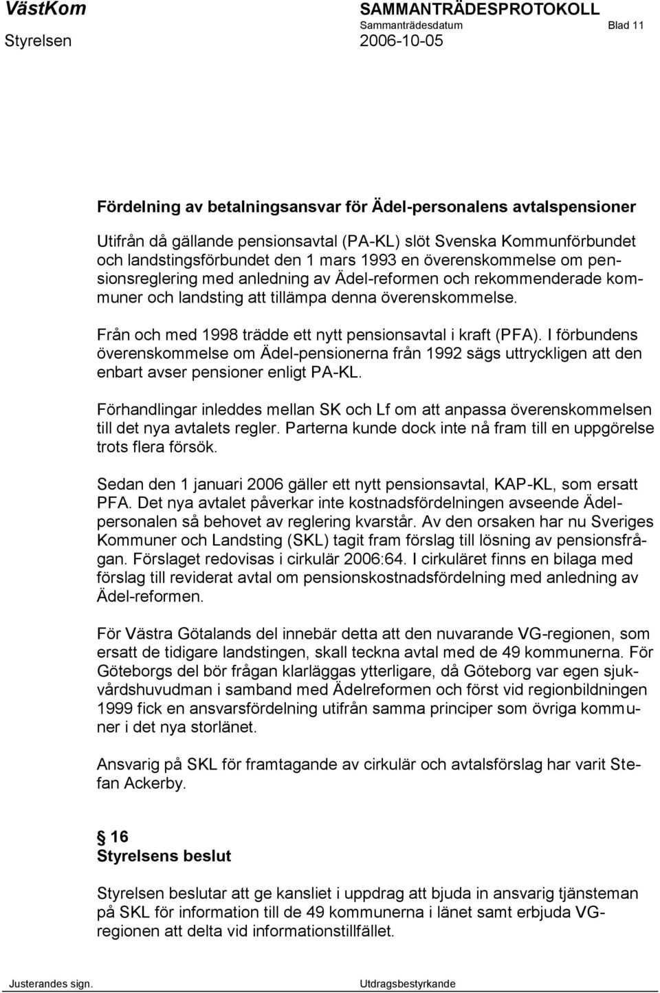 Från och med 1998 trädde ett nytt pensionsavtal i kraft (PFA). I förbundens överenskommelse om Ädel-pensionerna från 1992 sägs uttryckligen att den enbart avser pensioner enligt PA-KL.