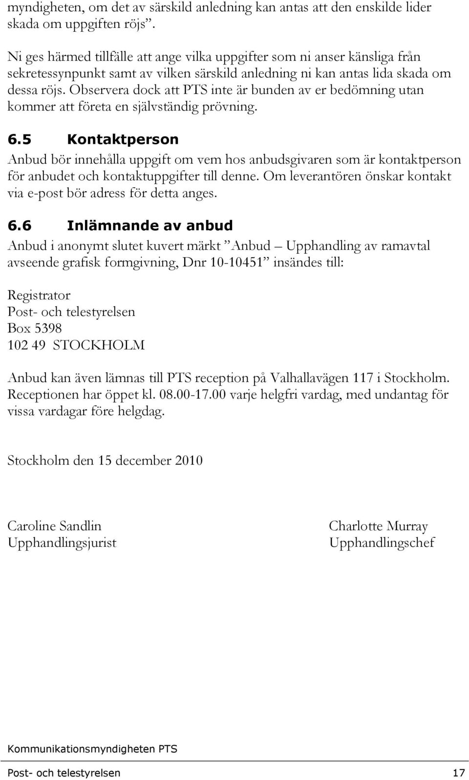 Observera dock att PTS inte är bunden av er bedömning utan kommer att företa en självständig prövning. 6.