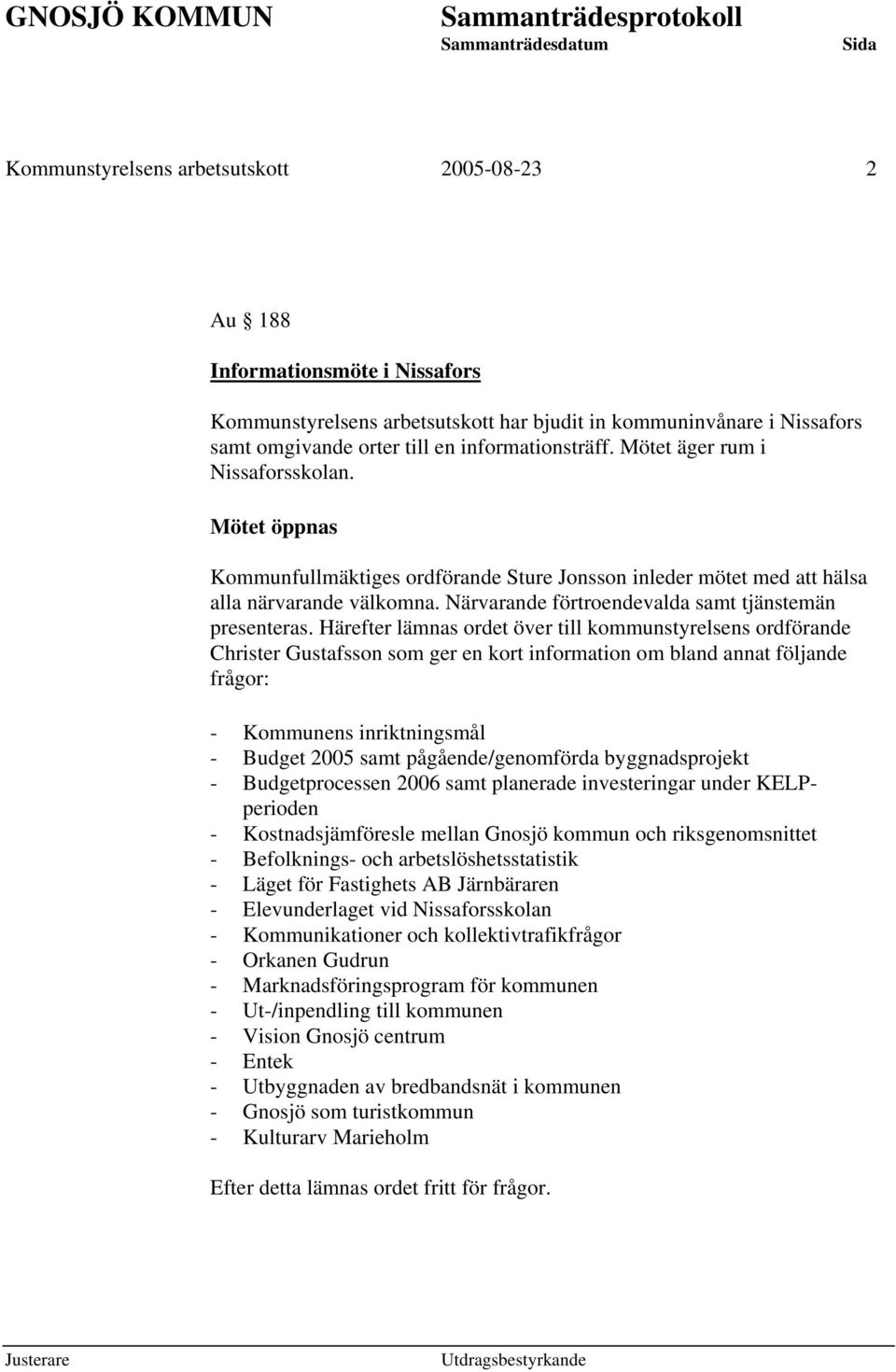 Härefter lämnas ordet över till kommunstyrelsens ordförande Christer Gustafsson som ger en kort information om bland annat följande frågor: - Kommunens inriktningsmål - Budget 2005 samt
