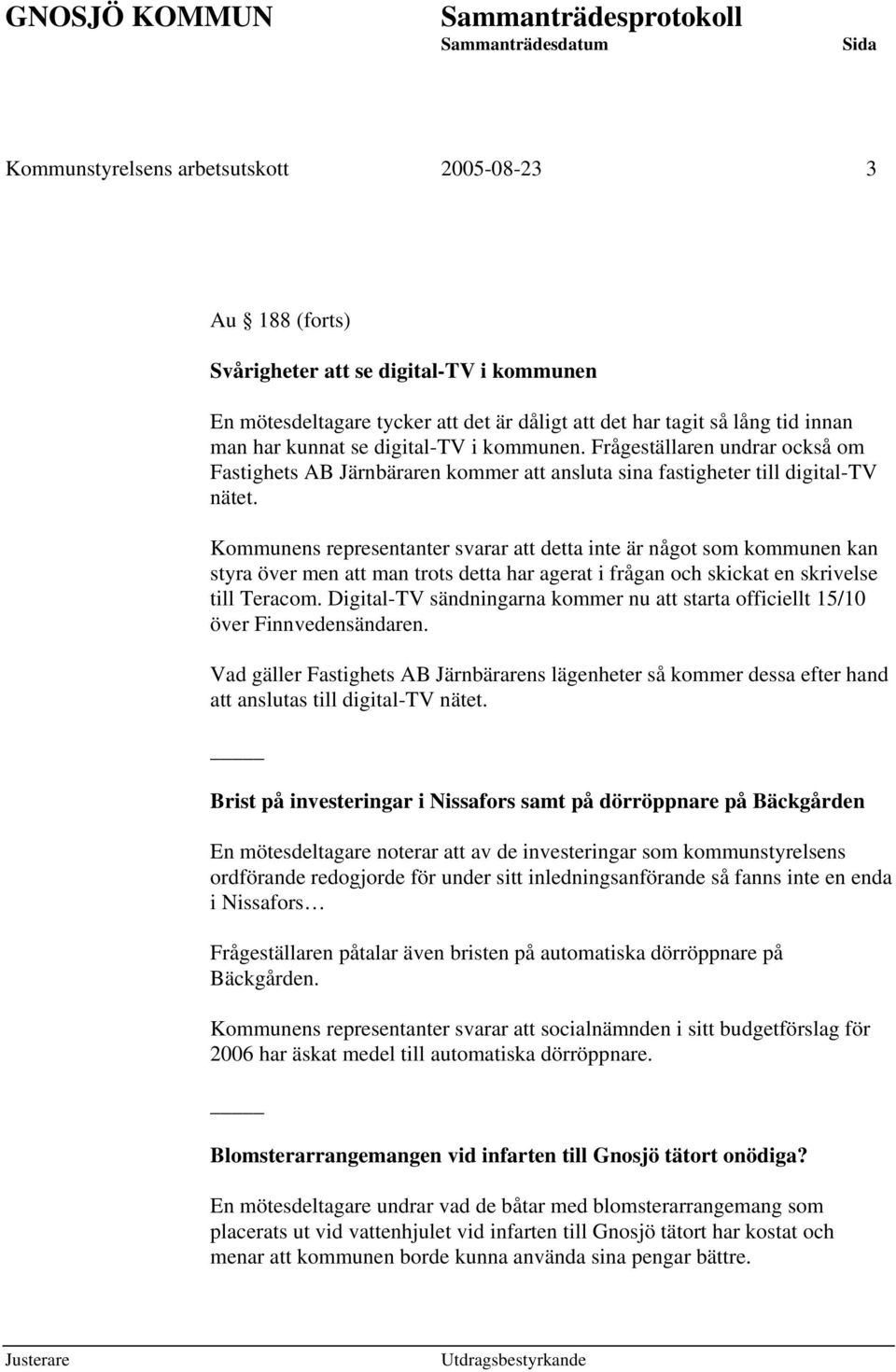 Kommunens representanter svarar att detta inte är något som kommunen kan styra över men att man trots detta har agerat i frågan och skickat en skrivelse till Teracom.