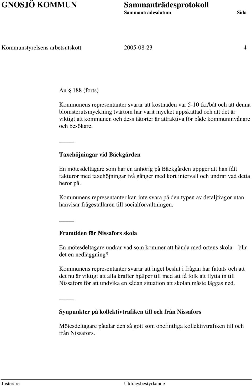 Taxehöjningar vid Bäckgården En mötesdeltagare som har en anhörig på Bäckgården uppger att han fått fakturor med taxehöjningar två gånger med kort intervall och undrar vad detta beror på.