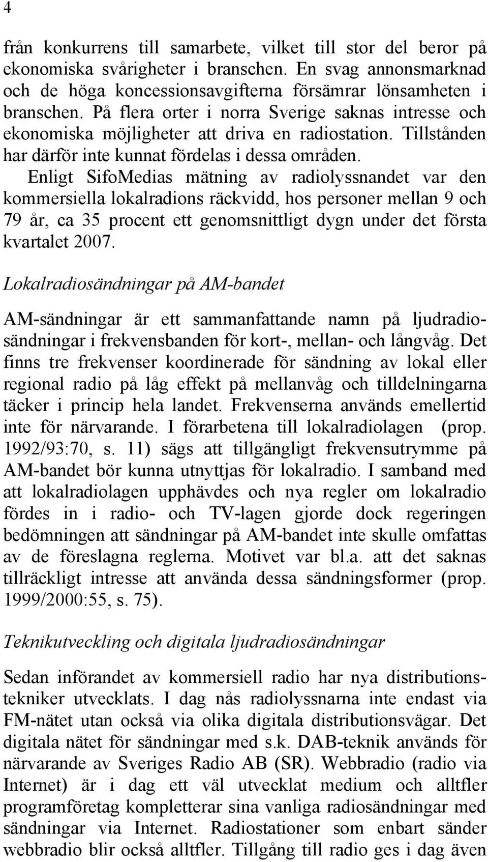 Enligt SifoMedias mätning av radiolyssnandet var den kommersiella lokalradions räckvidd, hos personer mellan 9 och 79 år, ca 35 procent ett genomsnittligt dygn under det första kvartalet 2007.