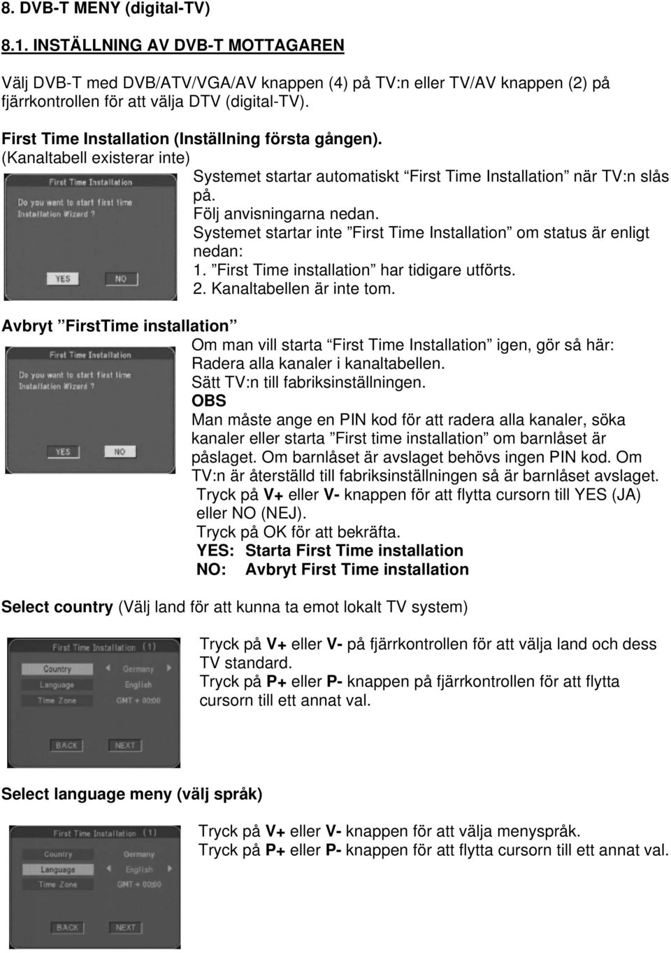 Systemet startar inte First Time Installation om status är enligt nedan: 1. First Time installation har tidigare utförts. 2. Kanaltabellen är inte tom.