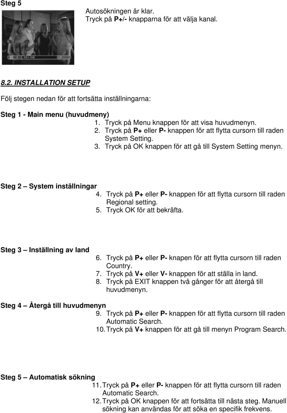 Steg 2 System inställningar 4. Tryck på P+ eller P- knappen för att flytta cursorn till raden Regional setting. 5. Tryck OK för att bekräfta. Steg 3 Inställning av land 6.