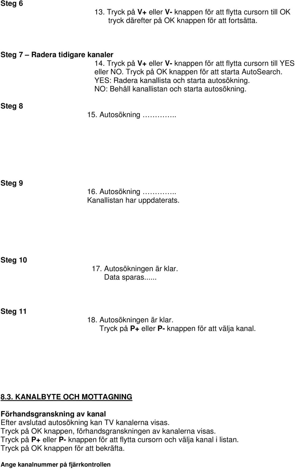 NO: Behåll kanallistan och starta autosökning. Steg 8 15. Autosökning.. Steg 9 16. Autosökning.. Kanallistan har uppdaterats. Steg 10 17. Autosökningen är klar. Data sparas... Steg 11 18.