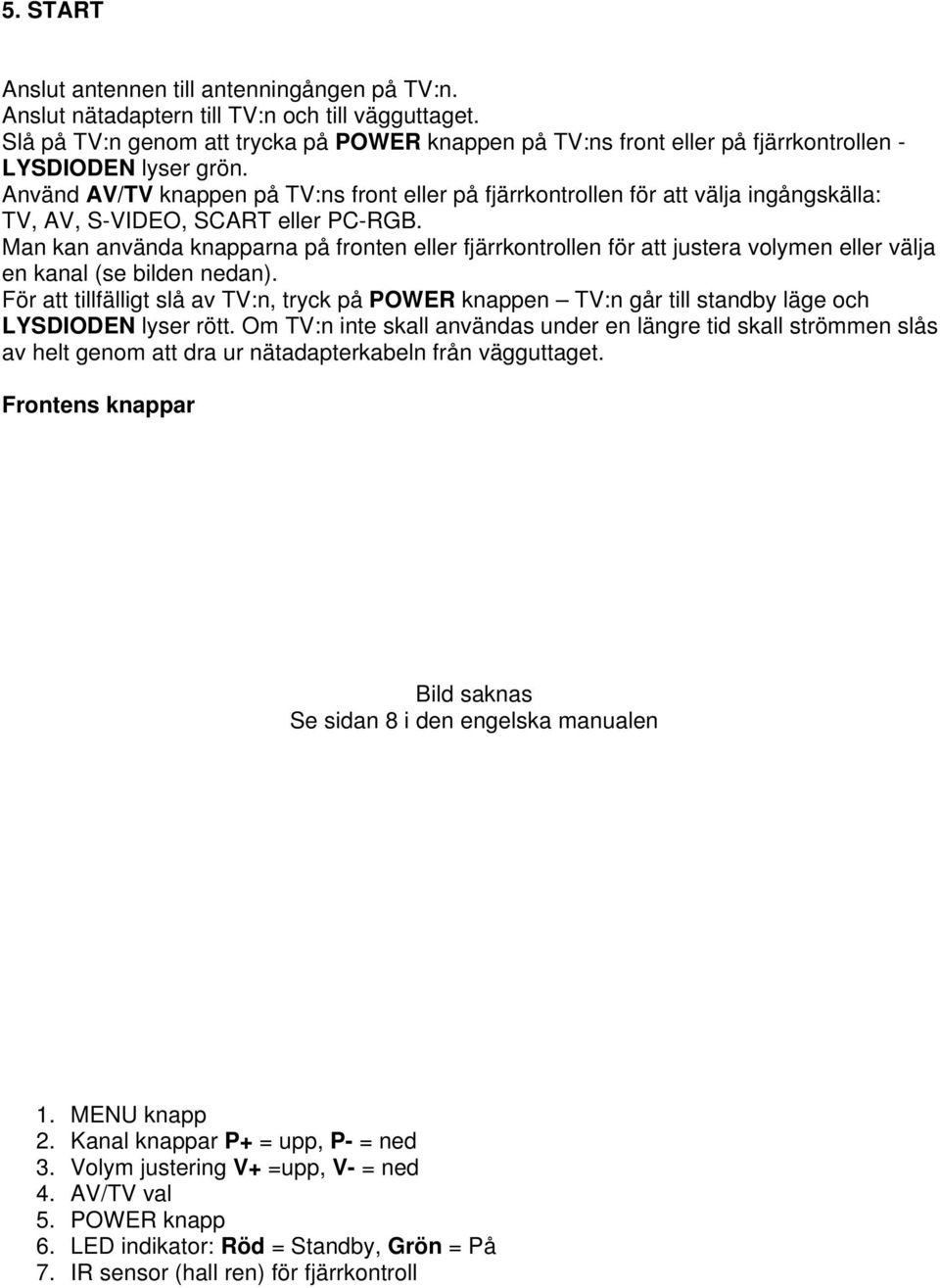 Använd AV/TV knappen på TV:ns front eller på fjärrkontrollen för att välja ingångskälla: TV, AV, S-VIDEO, SCART eller PC-RGB.