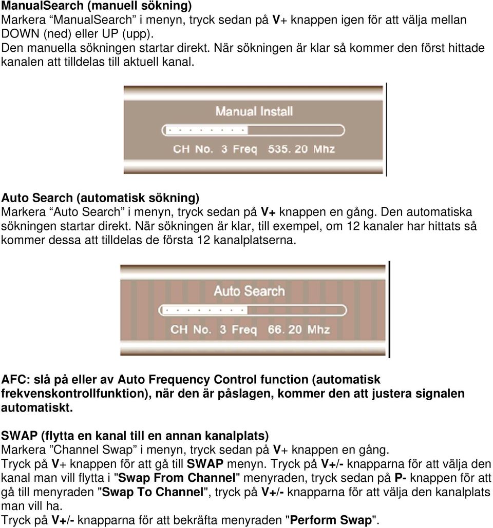 Den automatiska sökningen startar direkt. När sökningen är klar, till exempel, om 12 kanaler har hittats så kommer dessa att tilldelas de första 12 kanalplatserna.