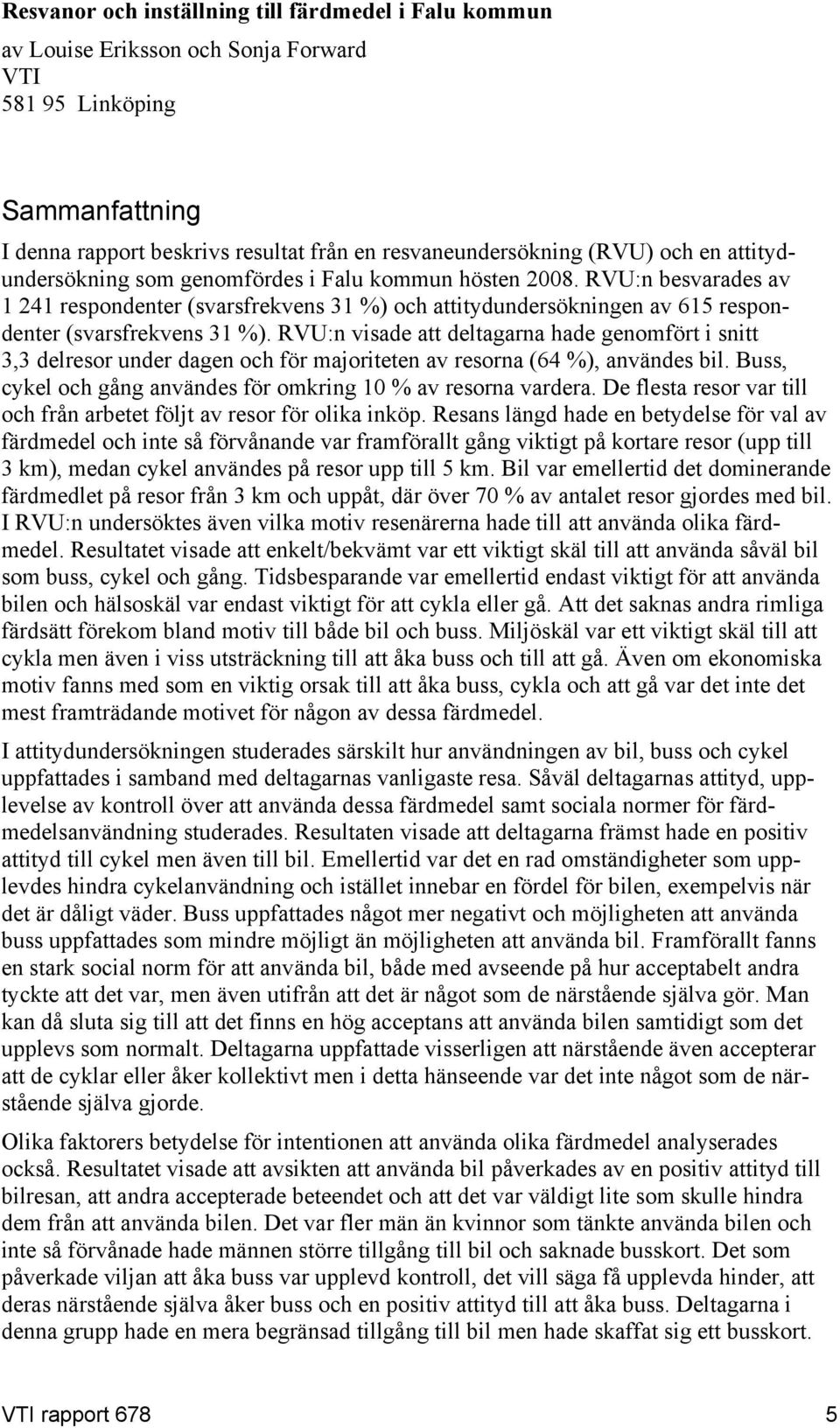 RVU:n visade att deltagarna hade genomfört i snitt 3,3 delresor under dagen och för majoriteten av resorna (64 %), användes bil. Buss, cykel och gång användes för omkring 10 % av resorna vardera.