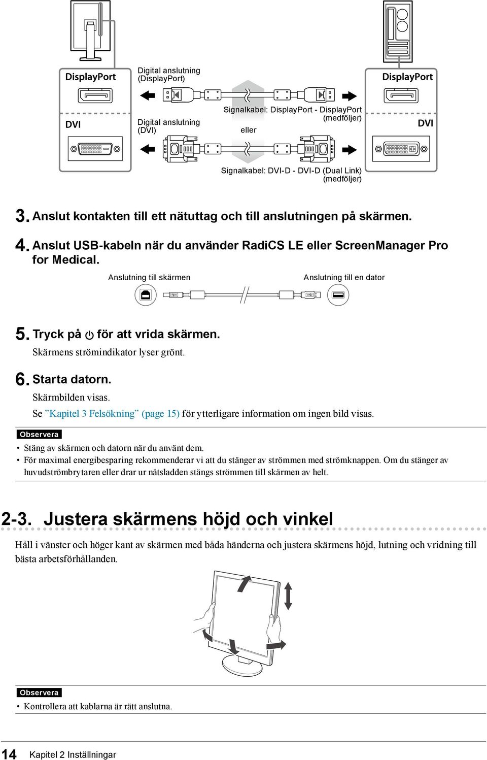 Anslutning till skärmen Anslutning till en dator 5. Tryck på för att vrida skärmen. Skärmens strömindikator lyser grönt. 6. Starta datorn. Skärmbilden visas.
