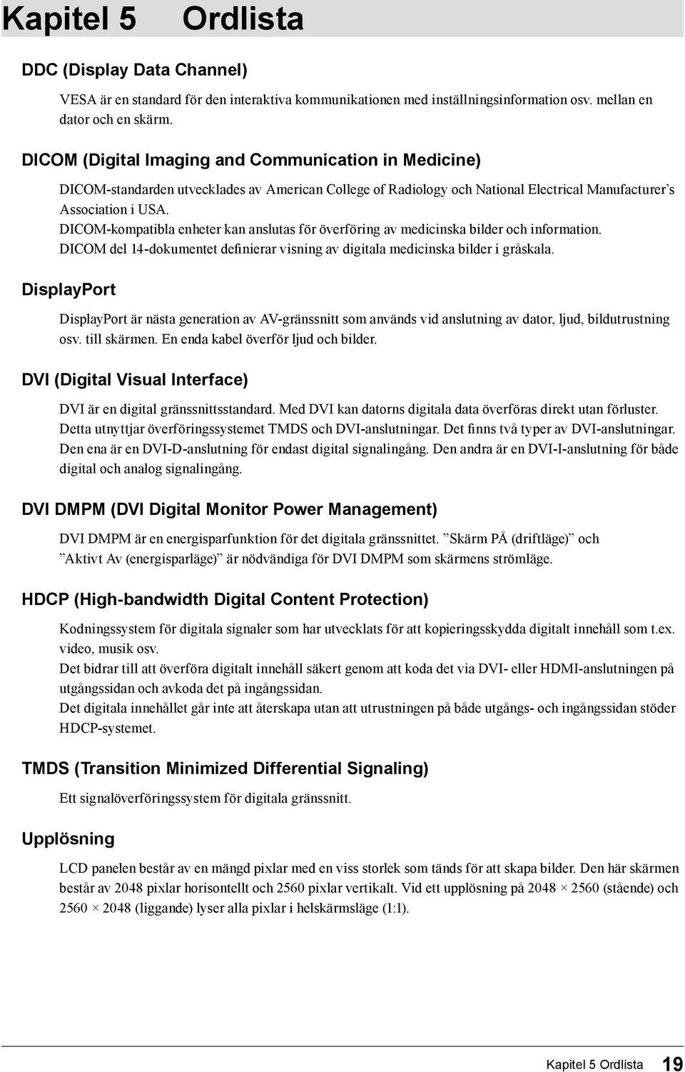 DICOM-kompatibla enheter kan anslutas för överföring av medicinska bilder och information. DICOM del 14-dokumentet definierar visning av digitala medicinska bilder i gråskala.