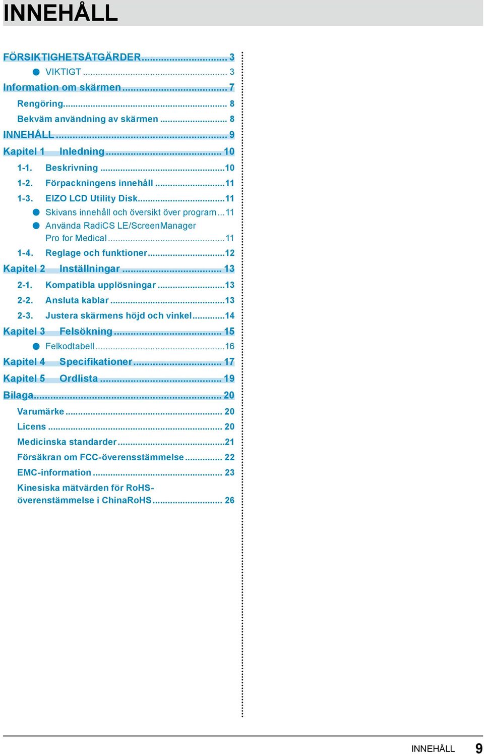 ..12 Kapitel 2 Inställningar... 13 2-1. Kompatibla upplösningar...13 2-2. Ansluta kablar...13 2-3. Justera skärmens höjd och vinkel...14 Kapitel 3 Felsökning... 15 Felkodtabell.