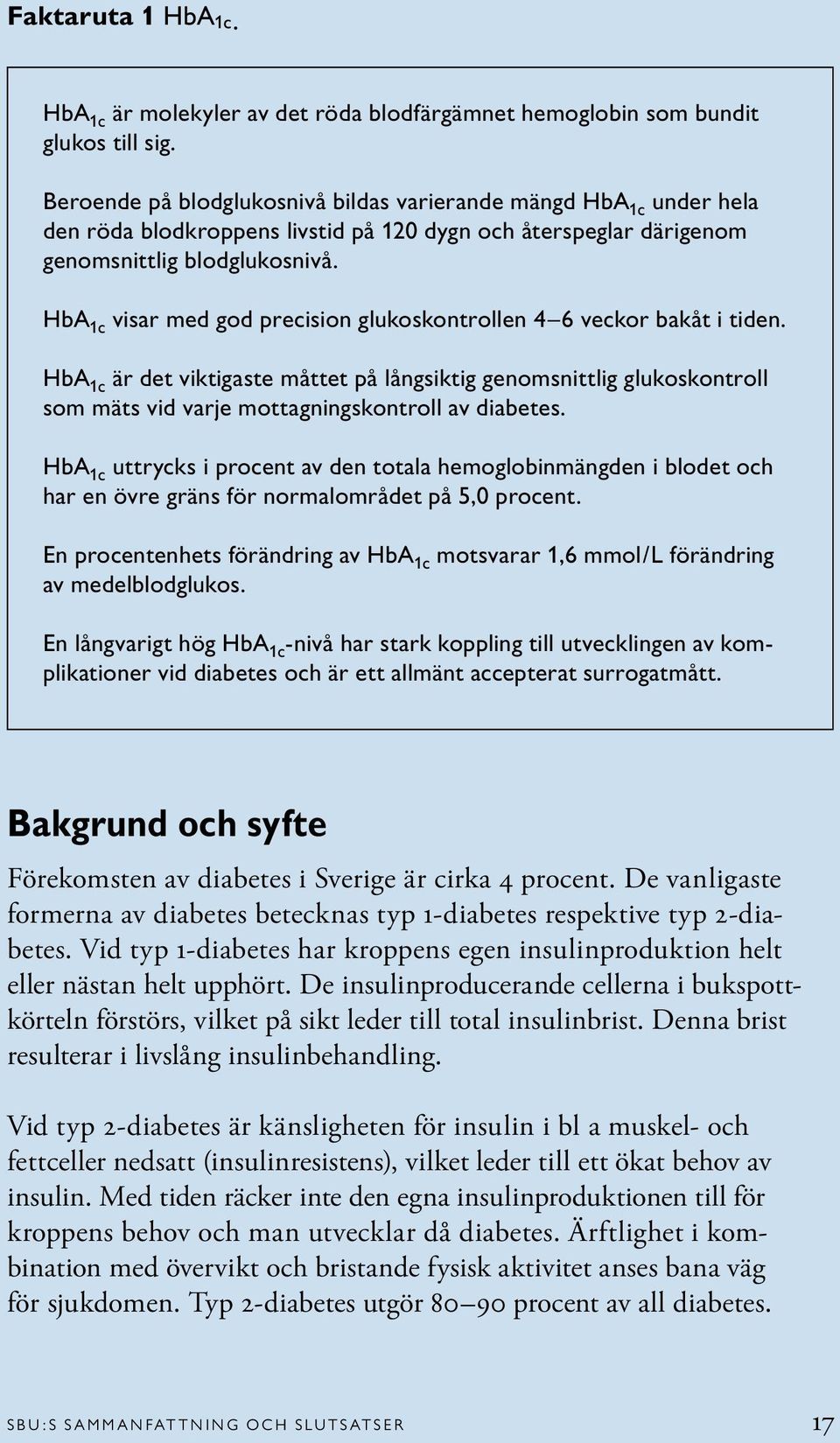 HbA 1c visar med god precision glukoskontrollen 4 6 veckor bakåt i tiden. HbA 1c är det viktigaste måttet på långsiktig genomsnittlig glukoskontroll som mäts vid varje mottagningskontroll av diabetes.