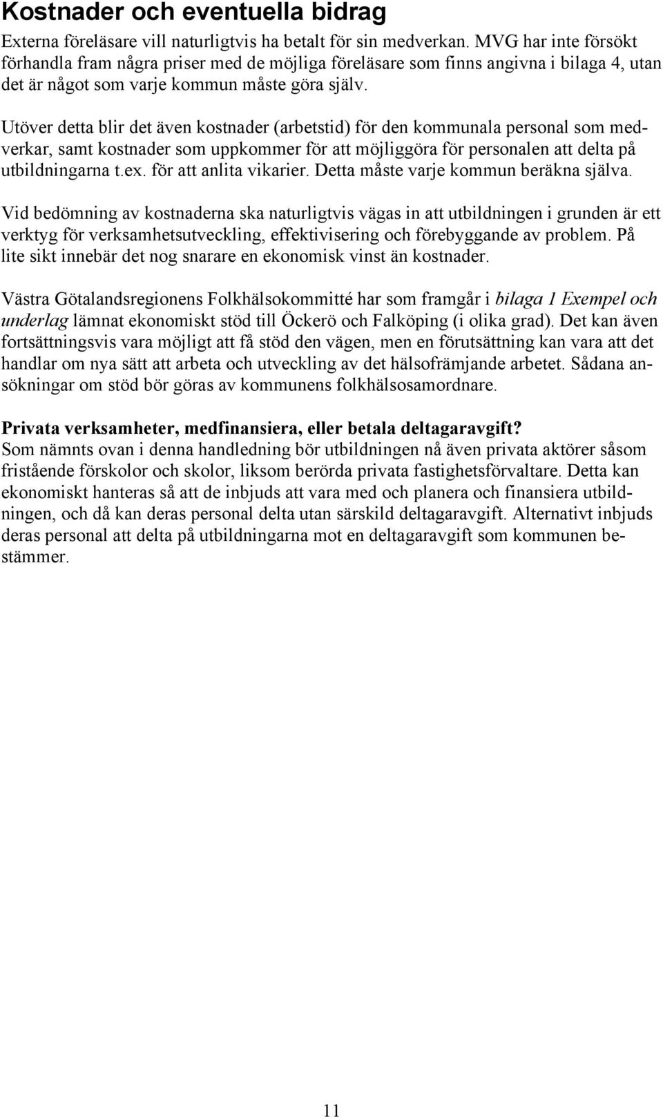 Utöver detta blir det även kostnader (arbetstid) för den kommunala personal som medverkar, samt kostnader som uppkommer för att möjliggöra för personalen att delta på utbildningarna t.e. för att anlita vikarier.