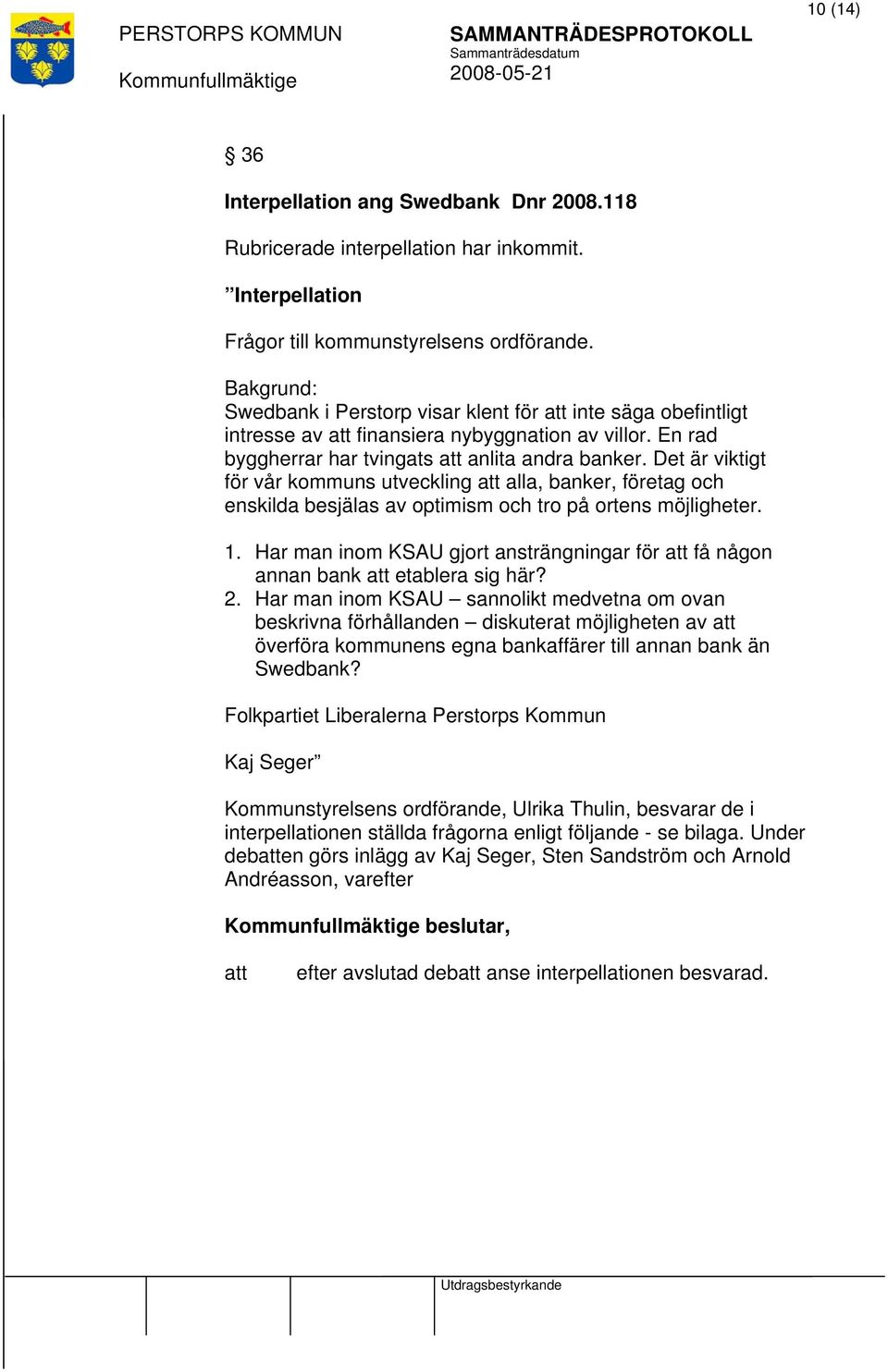 Det är viktigt för vår kommuns utveckling alla, banker, företag och enskilda besjälas av optimism och tro på ortens möjligheter. 1.