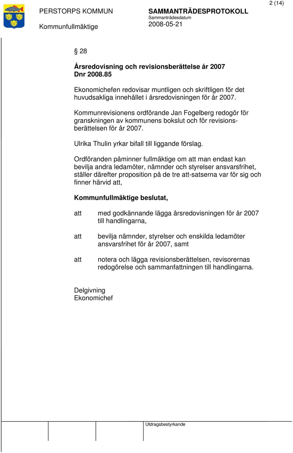 Ordföranden påminner fullmäktige om man endast kan bevilja andra ledamöter, nämnder och styrelser ansvarsfrihet, ställer därefter proposition på de tre -satserna var för sig och finner härvid,