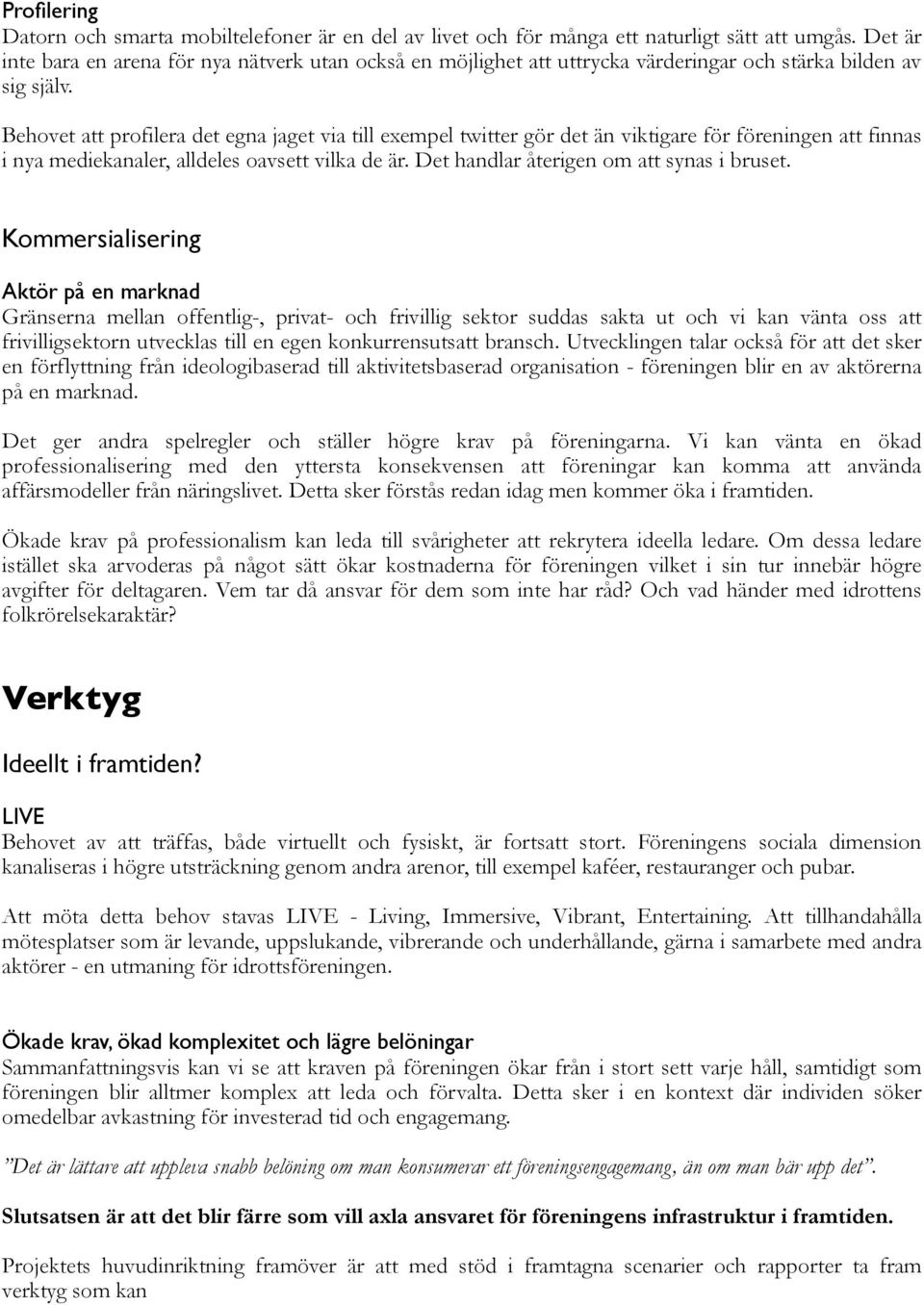 Behovet att profilera det egna jaget via till exempel twitter gör det än viktigare för föreningen att finnas i nya mediekanaler, alldeles oavsett vilka de är.