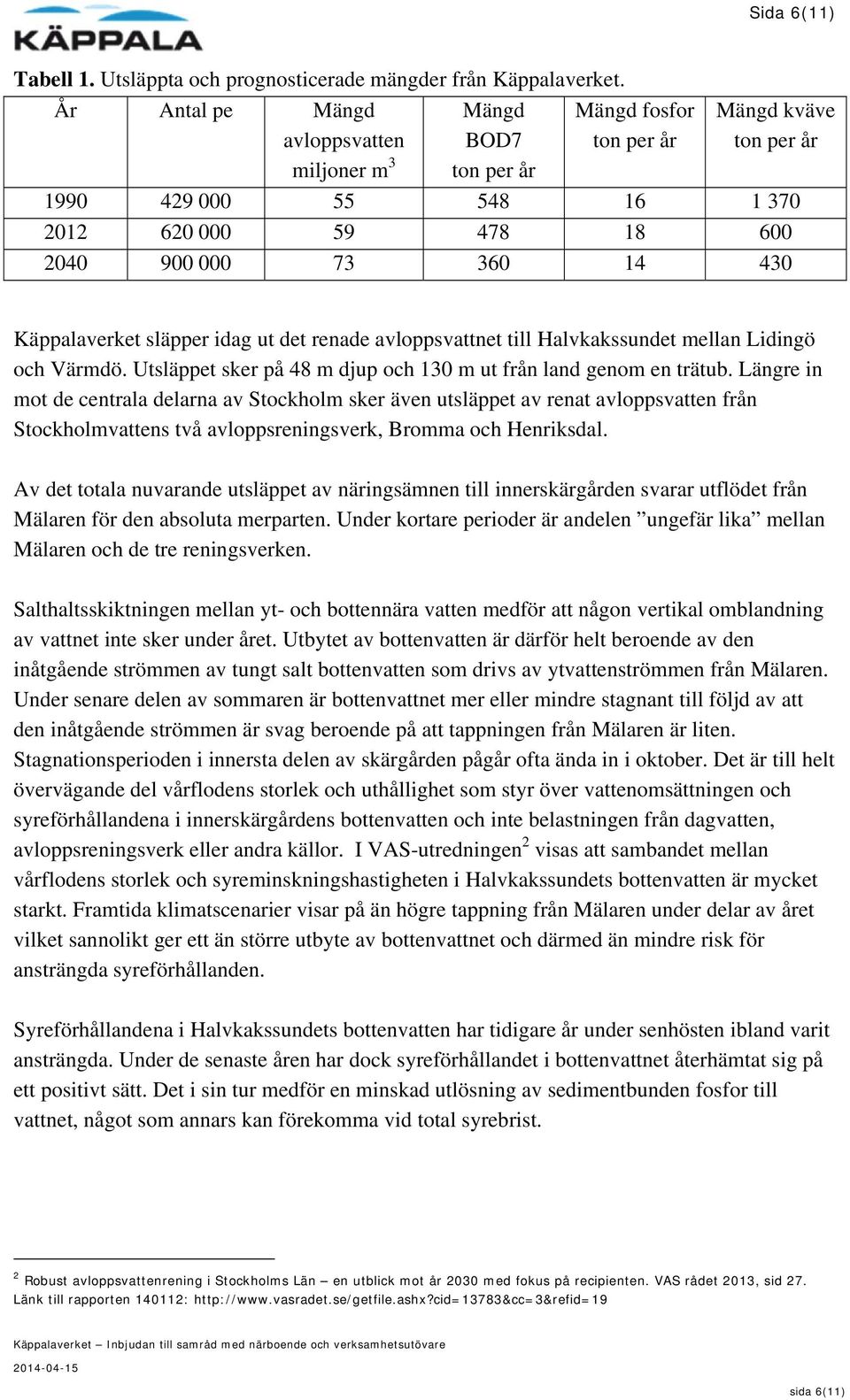 Käppalaverket släpper idag ut det renade avloppsvattnet till Halvkakssundet mellan Lidingö och Värmdö. Utsläppet sker på 48 m djup och 130 m ut från land genom en trätub.